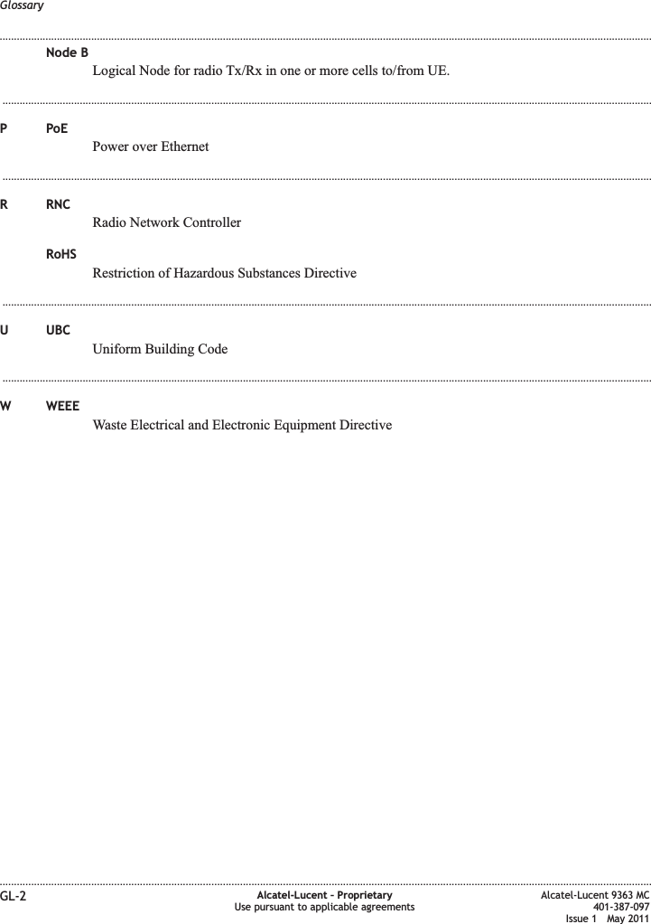 Node BLogical Node for radio Tx/Rx in one or more cells to/from UE....................................................................................................................................................................................................................................PPoEPower over Ethernet...................................................................................................................................................................................................................................R RNCRadio Network ControllerRoHSRestriction of Hazardous Substances Directive...................................................................................................................................................................................................................................U UBCUniform Building Code...................................................................................................................................................................................................................................W WEEEWaste Electrical and Electronic Equipment DirectiveGlossary........................................................................................................................................................................................................................................................................................................................................................................................................................................................................GL-2 Alcatel-Lucent – ProprietaryUse pursuant to applicable agreementsAlcatel-Lucent 9363 MC401-387-097Issue 1 May 2011