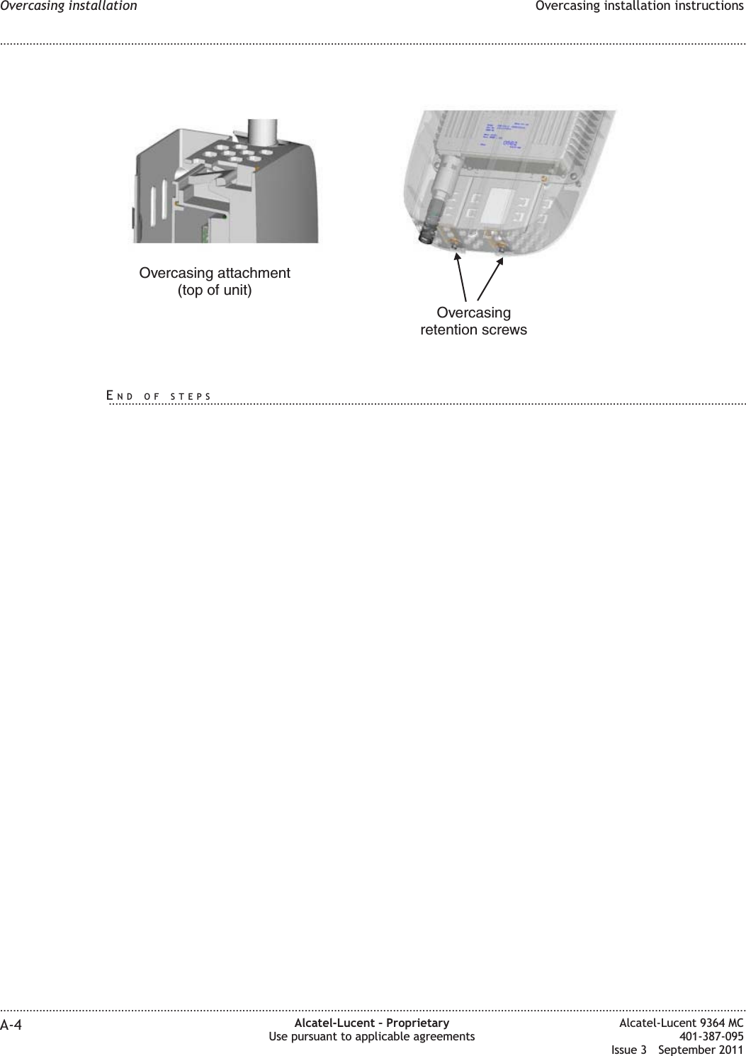 Overcasingretention screwsOvercasing attachment(top of unit)Overcasing installation Overcasing installation instructions........................................................................................................................................................................................................................................................................................................................................................................................................................................................................A-4 Alcatel-Lucent – ProprietaryUse pursuant to applicable agreementsAlcatel-Lucent 9364 MC401-387-095Issue 3 September 2011END OF STEPS...................................................................................................................................................................................................