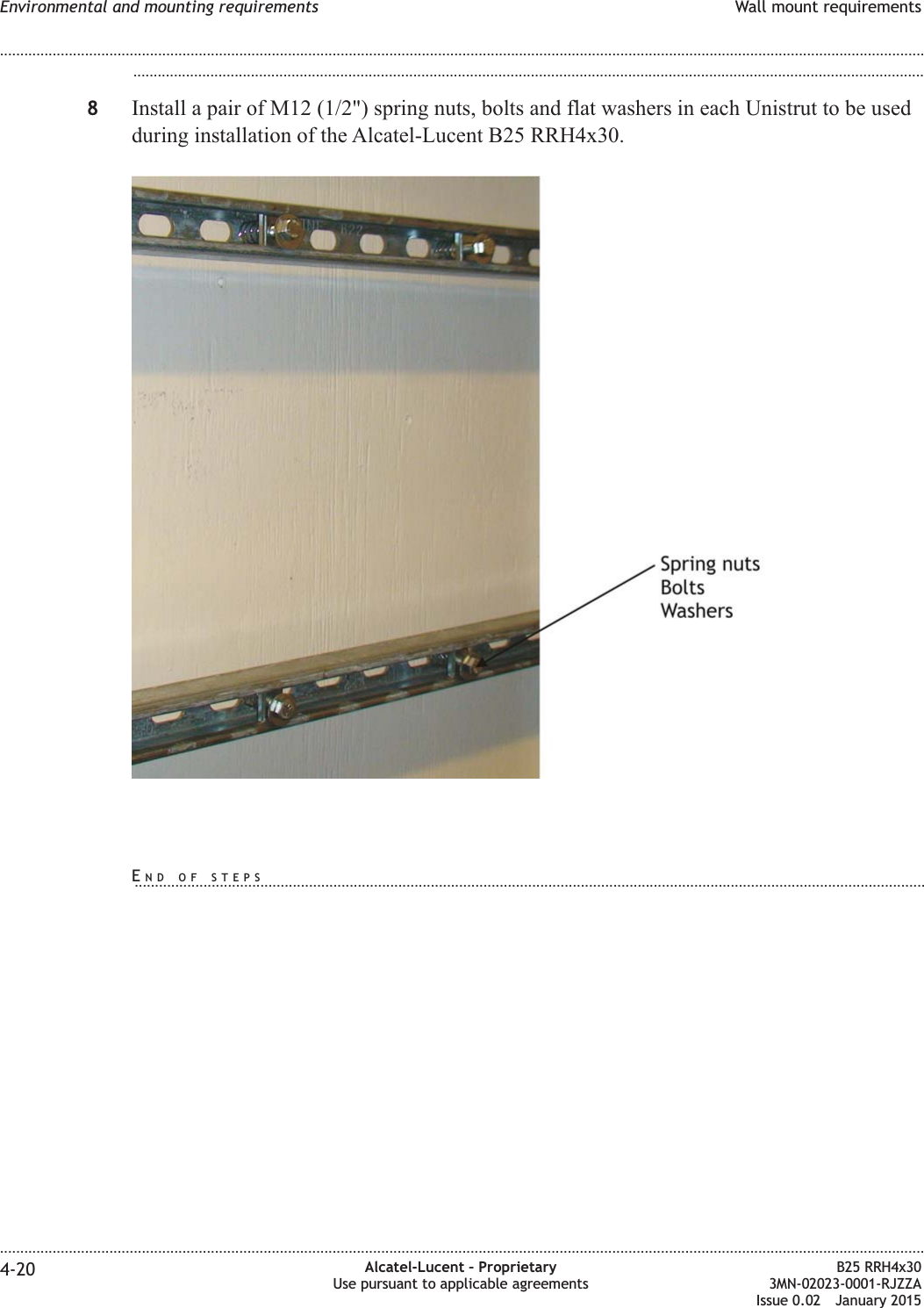 ...................................................................................................................................................................................................8Install a pair of M12 (1/2") spring nuts, bolts and flat washers in each Unistrut to be usedduring installation of the Alcatel-Lucent B25 RRH4x30.Environmental and mounting requirements Wall mount requirements........................................................................................................................................................................................................................................................................................................................................................................................................................................................................4-20 Alcatel-Lucent &ndash; ProprietaryUse pursuant to applicable agreementsB25 RRH4x303MN-02023-0001-RJZZAIssue 0.02 January 2015DRAFTDRAFTEND OF STEPS...................................................................................................................................................................................................