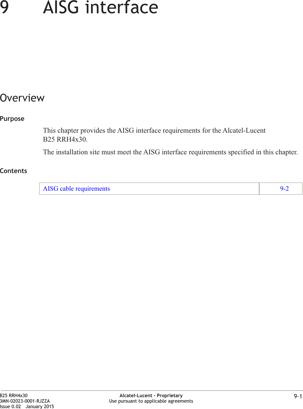 99AISG interfaceOverviewPurposeThis chapter provides the AISG interface requirements for the Alcatel-LucentB25 RRH4x30.The installation site must meet the AISG interface requirements specified in this chapter.ContentsAISG cable requirements 9-2...................................................................................................................................................................................................................................B25 RRH4x303MN-02023-0001-RJZZAIssue 0.02 January 2015Alcatel-Lucent &ndash; ProprietaryUse pursuant to applicable agreements 9-1DRAFTDRAFT