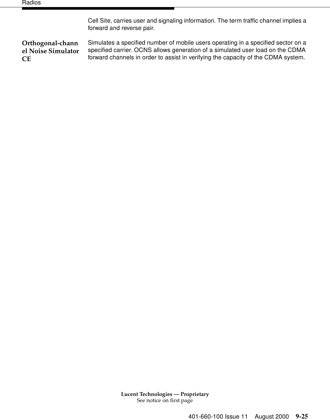 Lucent Technologies — ProprietarySee notice on first page401-660-100 Issue 11 August 2000 9-25RadiosCell Site, carries user and signaling information. The term traffic channel implies a forward and reverse pair. Orthogonal-channel Noise Simulator CESimulates a specified number of mobile users operating in a specified sector on a specified carrier. OCNS allows generation of a simulated user load on the CDMA forward channels in order to assist in verifying the capacity of the CDMA system. 