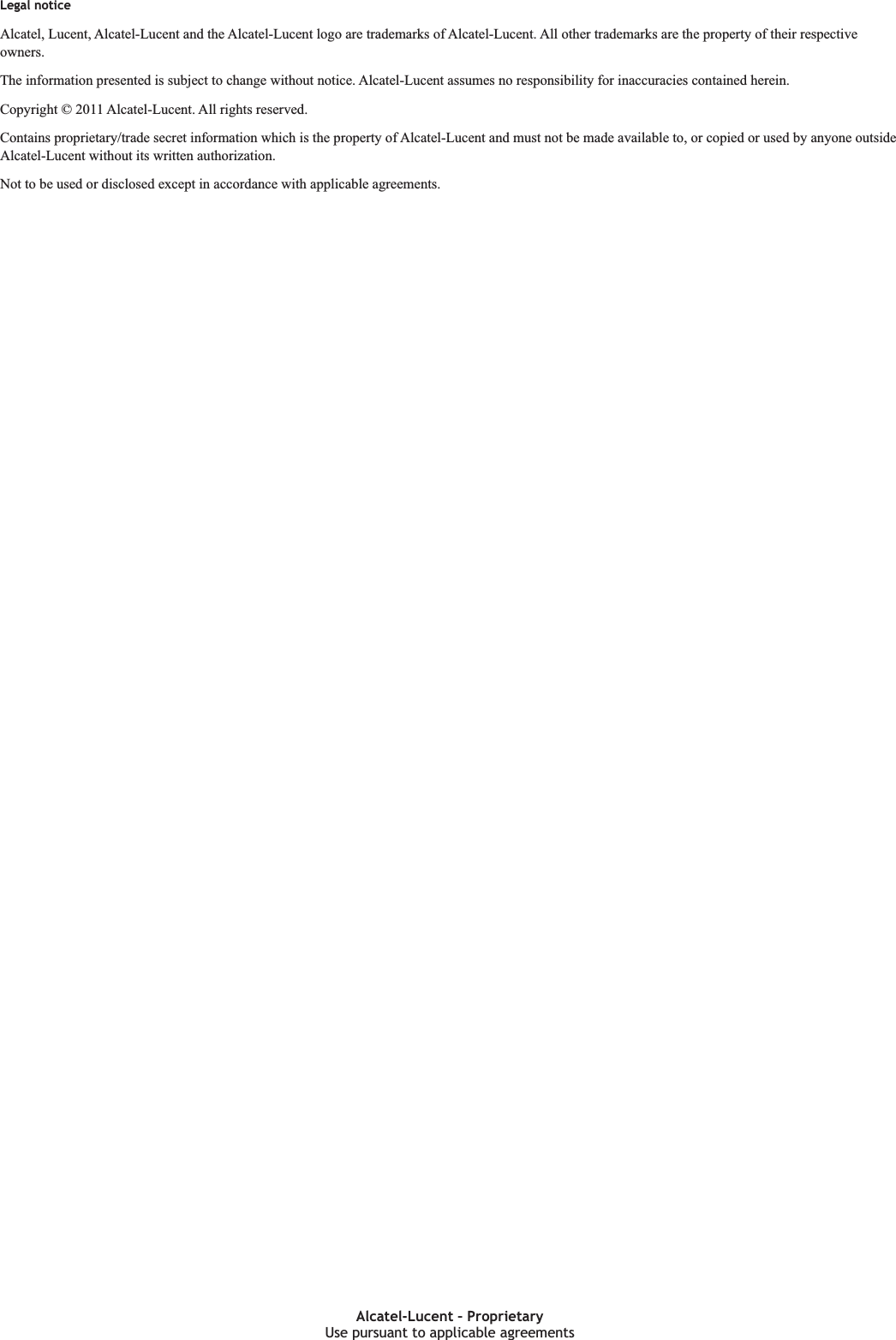 Legal noticeLegal noticeAlcatel, Lucent, Alcatel-Lucent and the Alcatel-Lucent logo are trademarks of Alcatel-Lucent. All other trademarks are the property of their respectiveowners.The information presented is subject to change without notice. Alcatel-Lucent assumes no responsibility for inaccuracies contained herein.Copyright © 2011 Alcatel-Lucent. All rights reserved.Contains proprietary/trade secret information which is the property of Alcatel-Lucent and must not be made available to, or copied or used by anyone outsideAlcatel-Lucent without its written authorization.Not to be used or disclosed except in accordance with applicable agreements.Use pursuant to applicable agreementsAlcatel-Lucent – ProprietaryUse pursuant to applicable agreementsPRELIMINARYPRELIMINARY