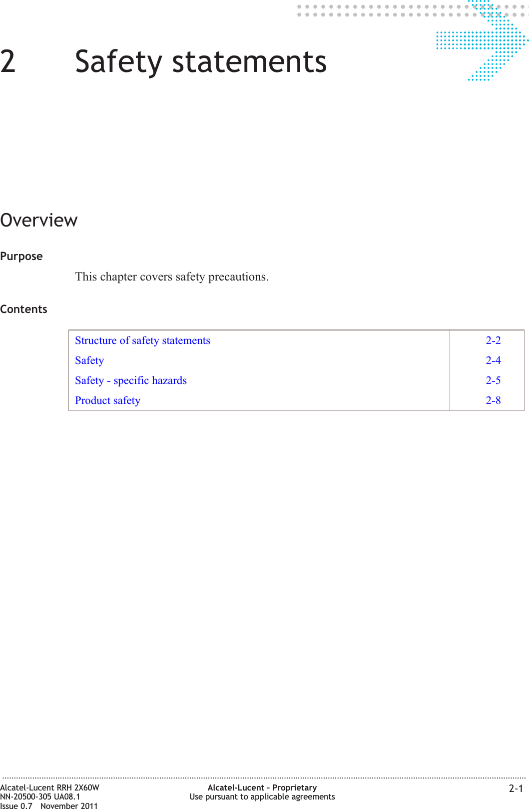 22Safety statementsOverviewPurposeThis chapter covers safety precautions.ContentsStructure of safety statements 2-2Safety 2-4Safety - specific hazards 2-5Product safety 2-8...................................................................................................................................................................................................................................Alcatel-Lucent RRH 2X60WNN-20500-305 UA08.1Issue 0.7 November 2011Alcatel-Lucent – ProprietaryUse pursuant to applicable agreements 2-1PRELIMINARYPRELIMINARY