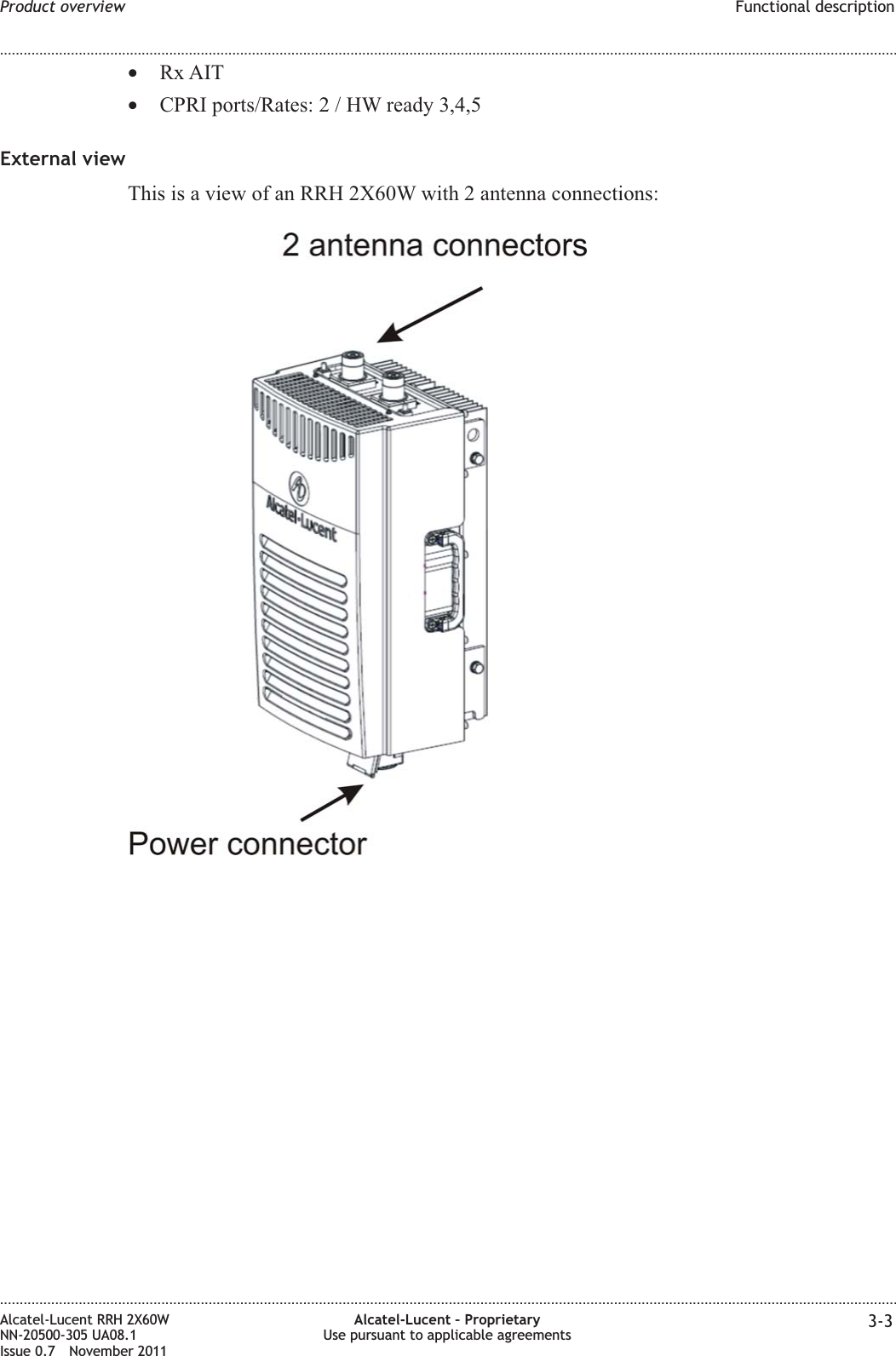 •Rx AIT•CPRI ports/Rates:2/HWready 3,4,5External viewThis is a view of an RRH 2X60W with 2 antenna connections:Product overview Functional description........................................................................................................................................................................................................................................................................................................................................................................................................................................................................Alcatel-Lucent RRH 2X60WNN-20500-305 UA08.1Issue 0.7 November 2011Alcatel-Lucent – ProprietaryUse pursuant to applicable agreements 3-3PRELIMINARYPRELIMINARY