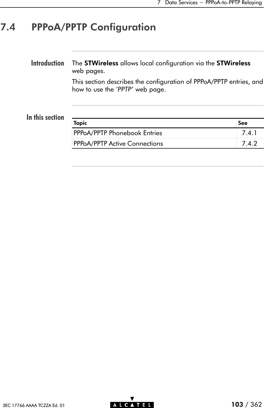 IntroductionIn this section7 Data Services - PPPoAĆtoĆPPTP Relaying103 / 3623EC 17766 AAAA TCZZA Ed. 017.4 PPPoA/PPTP ConfigurationThe STWireless allows local configuration via the STWirelessweb pages.This section describes the configuration of PPPoA/PPTP entries, andhow to use the &apos;PPTP&apos; web page.Topic SeePPPoA/PPTP Phonebook Entries 7.4.1PPPoA/PPTP Active Connections 7.4.2