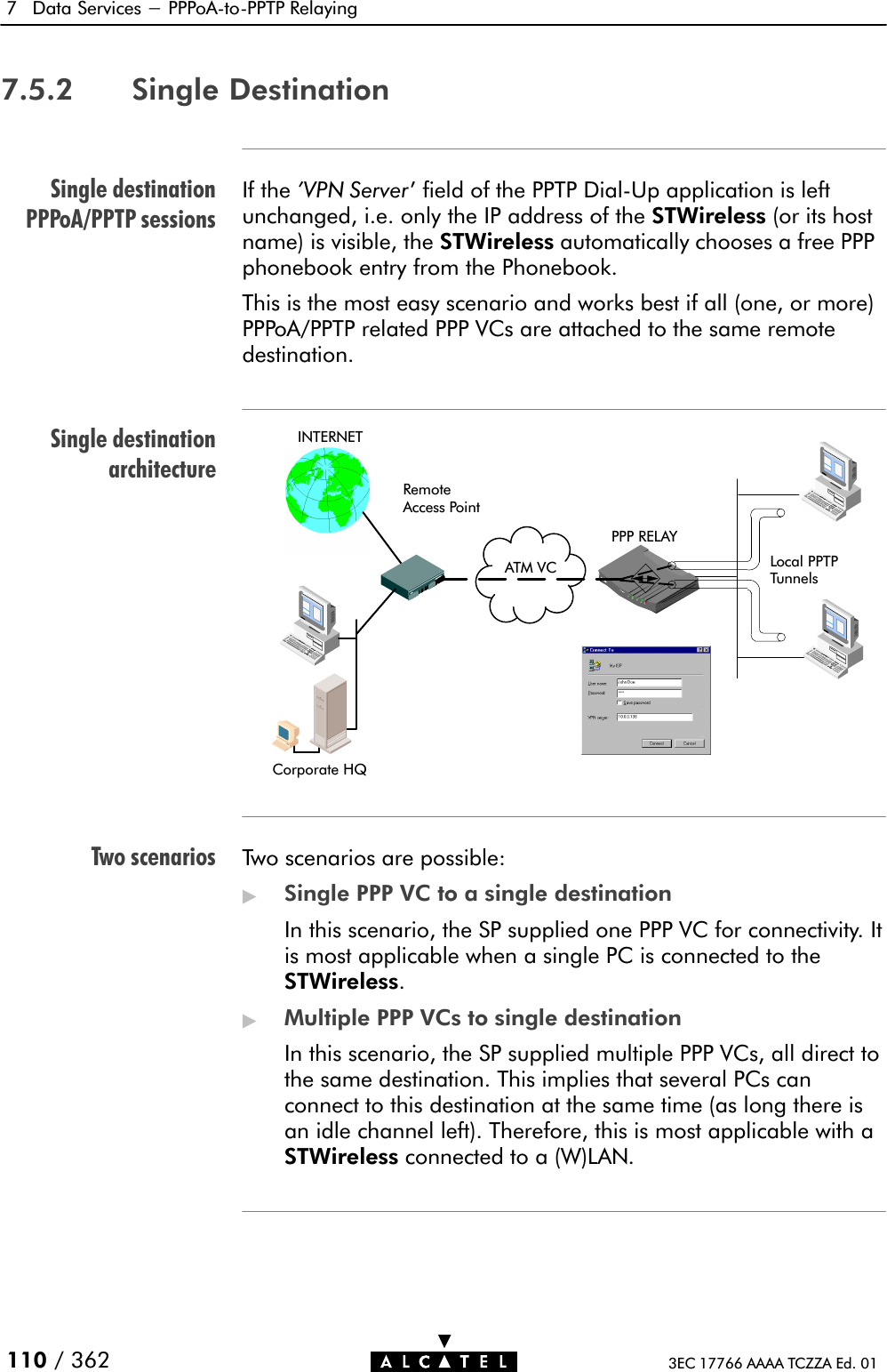 Single destinationPPPoA/PPTP sessionsSingle destinationarchitectureTwo scenarios7 Data Services - PPPoAĆtoĆPPTP Relaying110 / 362 3EC 17766 AAAA TCZZA Ed. 017.5.2 Single DestinationIf the &apos;VPN Server&apos; field of the PPTP DialĆUp application is leftunchanged, i.e. only the IP address of the STWireless (or its hostname) is visible, the STWireless automatically chooses a free PPPphonebook entry from the Phonebook.This is the most easy scenario and works best if all (one, or more)PPPoA/PPTP related PPP VCs are attached to the same remotedestination.Local PPTPTunnelsCorporate HQRemoteAccess PointINTERNETATM VCPPP RELAYTwo scenarios are possible:&quot;Single PPP VC to a single destinationIn this scenario, the SP supplied one PPP VC for connectivity. Itis most applicable when a single PC is connected to theSTWireless.&quot;Multiple PPP VCs to single destinationIn this scenario, the SP supplied multiple PPP VCs, all direct tothe same destination. This implies that several PCs canconnect to this destination at the same time (as long there isan idle channel left). Therefore, this is most applicable with aSTWireless connected to a (W)LAN.