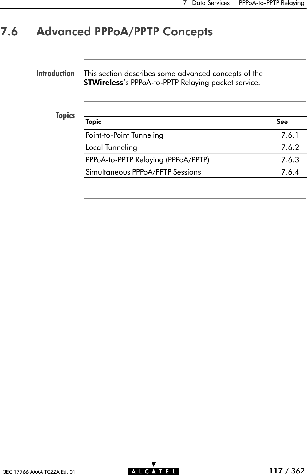 IntroductionTopics7 Data Services - PPPoAĆtoĆPPTP Relaying117 / 3623EC 17766 AAAA TCZZA Ed. 017.6 Advanced PPPoA/PPTP ConceptsThis section describes some advanced concepts of theSTWireless&apos;s PPPoAĆtoĆPPTP Relaying packet service.Topic SeePointĆtoĆPoint Tunneling 7.6.1Local Tunneling 7.6.2PPPoAĆtoĆPPTP Relaying (PPPoA/PPTP) 7.6.3Simultaneous PPPoA/PPTP Sessions 7.6.4