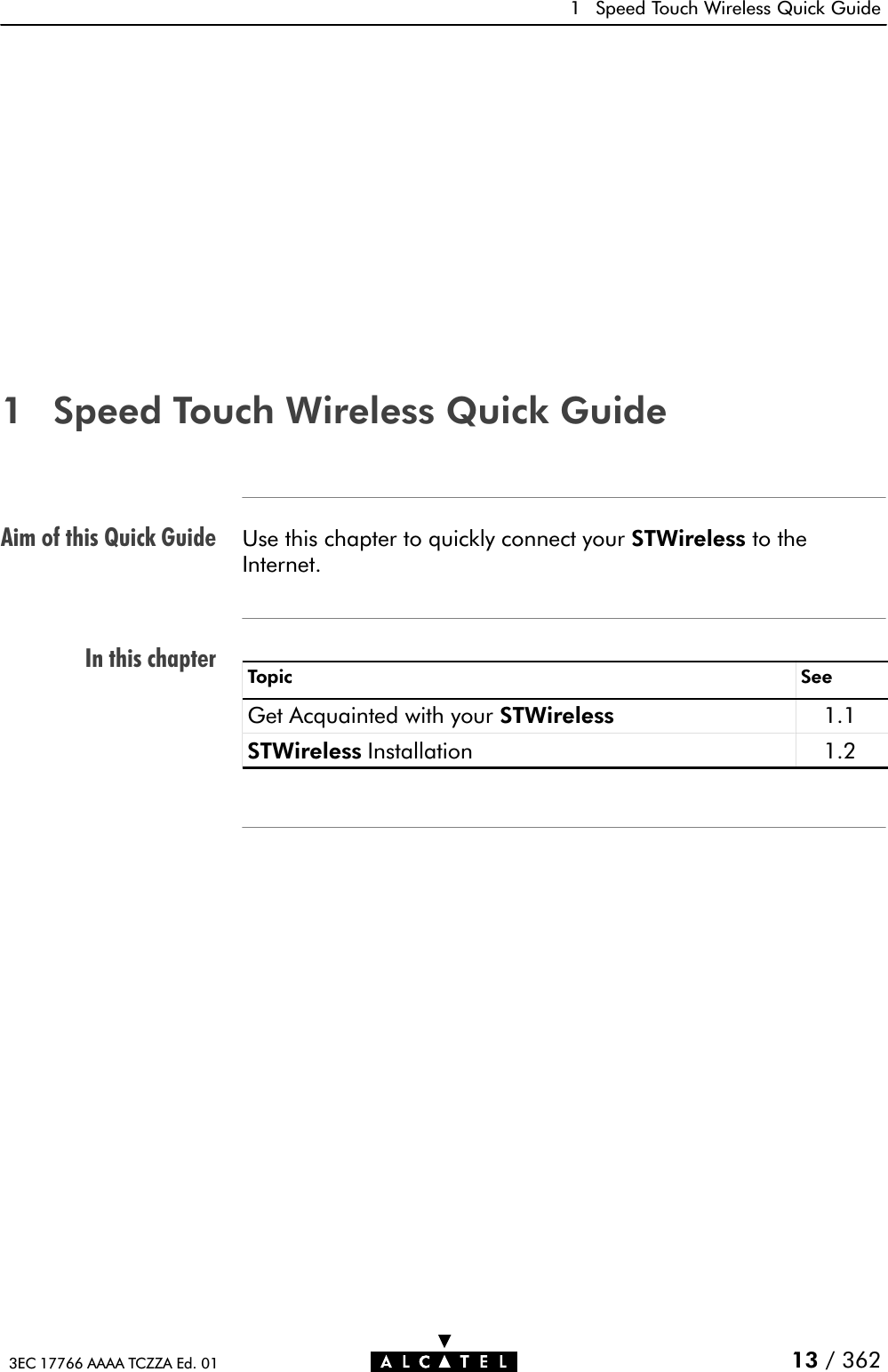 Aim of this Quick GuideIn this chapter1 Speed Touch Wireless Quick Guide13 / 3623EC 17766 AAAA TCZZA Ed. 011 Speed Touch Wireless Quick GuideUse this chapter to quickly connect your STWireless to theInternet.Topic SeeGet Acquainted with your STWireless 1.1STWireless Installation 1.2