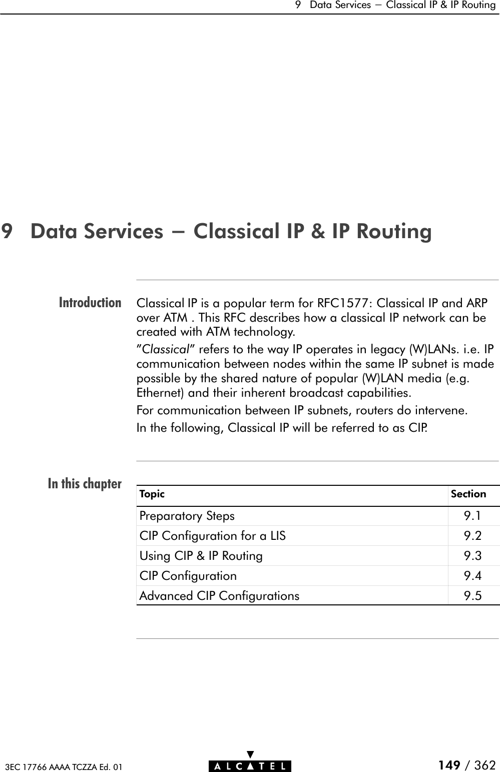 IntroductionIn this chapter9 Data Services - Classical IP &amp; IP Routing149 / 3623EC 17766 AAAA TCZZA Ed. 019 Data Services - Classical IP &amp; IP RoutingClassical IP is a popular term for RFC1577: Classical IP and ARPover ATM . This RFC describes how a classical IP network can becreated with ATM technology.&quot;Classical&quot; refers to the way IP operates in legacy (W)LANs. i.e. IPcommunication between nodes within the same IP subnet is madepossible by the shared nature of popular (W)LAN media (e.g.Ethernet) and their inherent broadcast capabilities.For communication between IP subnets, routers do intervene.In the following, Classical IP will be referred to as CIP.Topic SectionPreparatory Steps 9.1CIP Configuration for a LIS 9.2Using CIP &amp; IP Routing 9.3CIP Configuration 9.4Advanced CIP Configurations 9.5