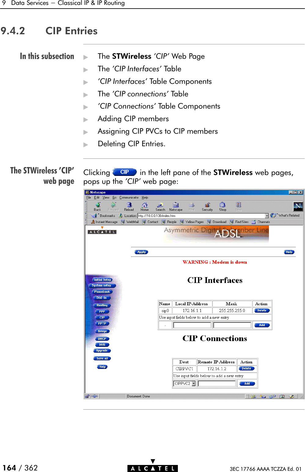 In this subsectionThe STWireless &apos;CIP&apos;web page9 Data Services - Classical IP &amp; IP Routing164 / 362 3EC 17766 AAAA TCZZA Ed. 019.4.2 CIP Entries&quot;The STWireless &apos;CIP&apos; Web Page&quot;The &apos;CIP Interfaces&apos; Table&quot;&apos;CIP Interfaces&apos; Table Components&quot;The &apos;CIP connections&apos; Table&quot;&apos;CIP Connections&apos; Table Components&quot;Adding CIP members&quot;Assigning CIP PVCs to CIP members&quot;Deleting CIP Entries.Clicking in the left pane of the STWireless web pages,pops up the &apos;CIP&apos; web page: