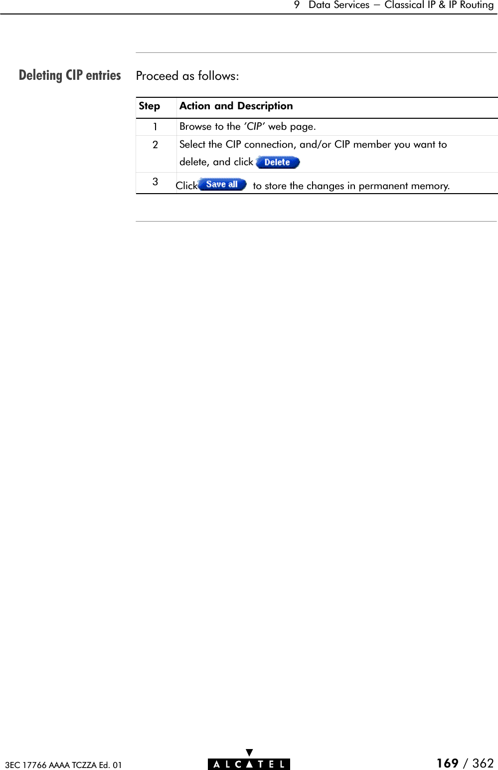 Deleting CIP entries9 Data Services - Classical IP &amp; IP Routing169 / 3623EC 17766 AAAA TCZZA Ed. 01Proceed as follows:Step Action and Description1Browse to the &apos;CIP&apos; web page.2Select the CIP connection, and/or CIP member you want todelete, and click3Click to store the changes in permanent memory.