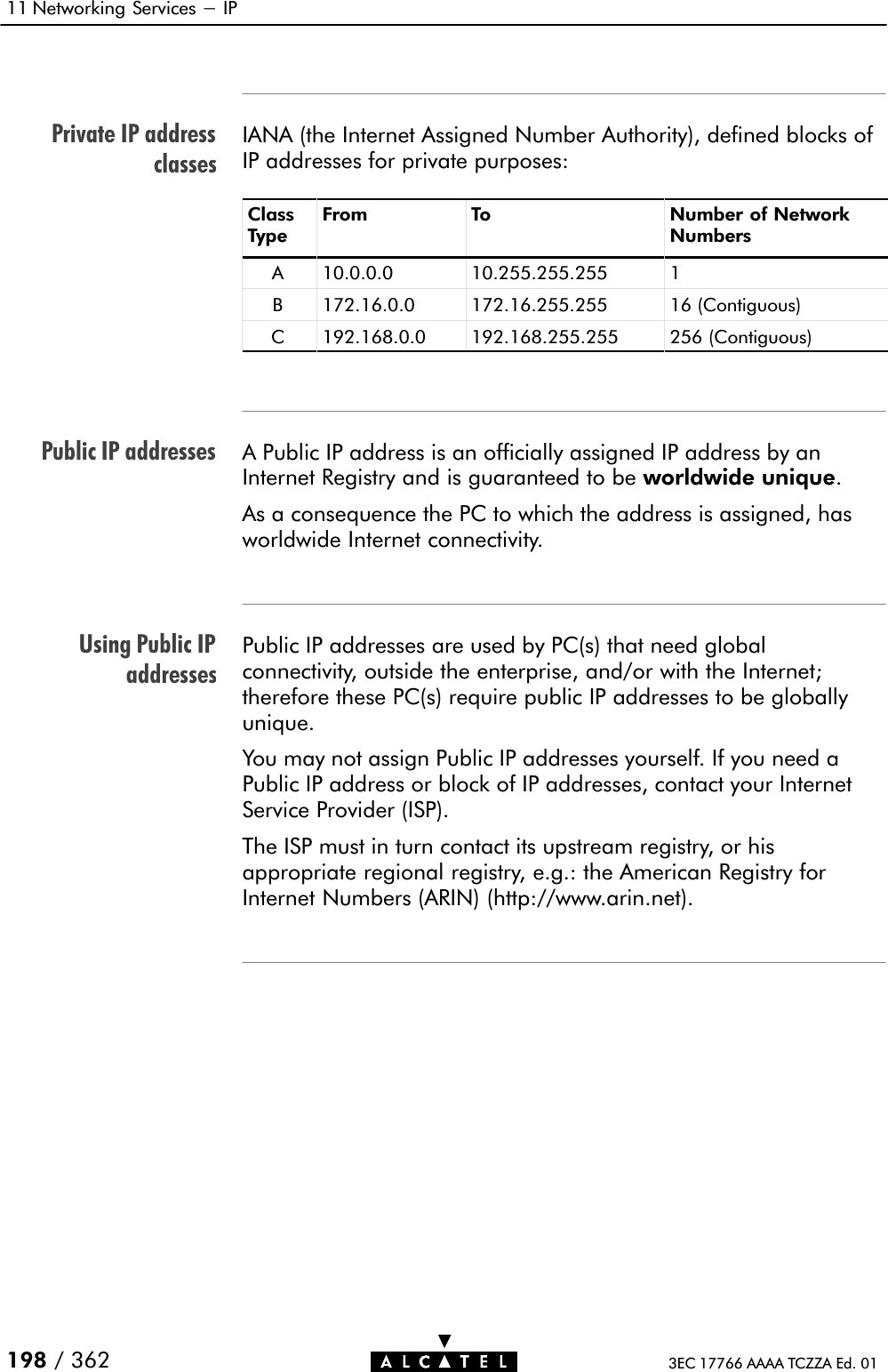 Private IP addressclassesPublic IP addressesUsing Public IPaddresses11 Networking Services - IP198 / 362 3EC 17766 AAAA TCZZA Ed. 01IANA (the Internet Assigned Number Authority), defined blocks ofIP addresses for private purposes:ClassTypeFrom To Number of NetworkNumbersA 10.0.0.0 10.255.255.255 1B 172.16.0.0 172.16.255.255 16 (Contiguous)C 192.168.0.0 192.168.255.255 256 (Contiguous)A Public IP address is an officially assigned IP address by anInternet Registry and is guaranteed to be worldwide unique.As a consequence the PC to which the address is assigned, hasworldwide Internet connectivity.Public IP addresses are used by PC(s) that need globalconnectivity, outside the enterprise, and/or with the Internet;therefore these PC(s) require public IP addresses to be globallyunique.You may not assign Public IP addresses yourself. If you need aPublic IP address or block of IP addresses, contact your InternetService Provider (ISP).The ISP must in turn contact its upstream registry, or hisappropriate regional registry, e.g.: the American Registry forInternet Numbers (ARIN) (http://www.arin.net).