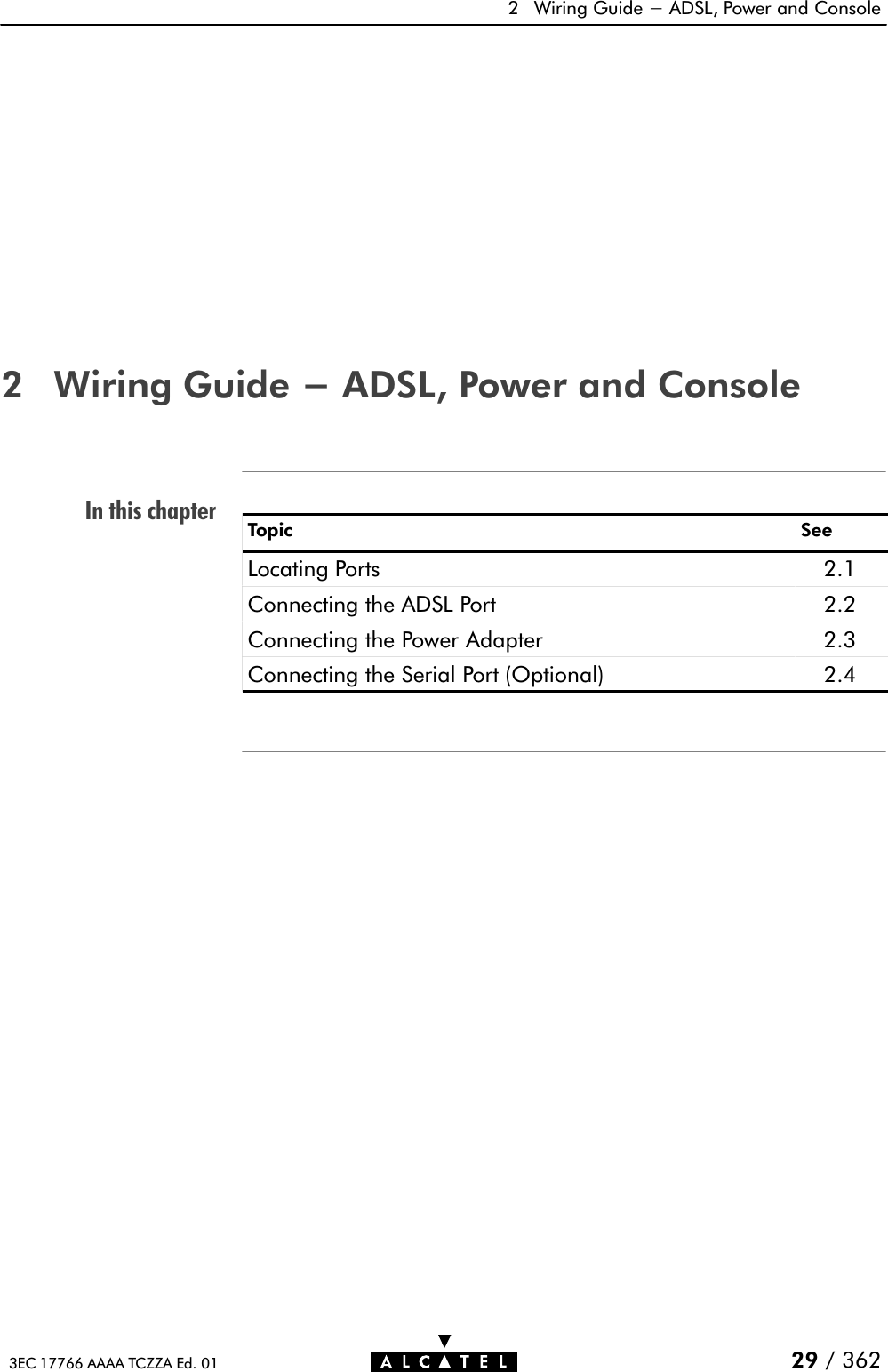 In this chapter2 Wiring Guide - ADSL, Power and Console29 / 3623EC 17766 AAAA TCZZA Ed. 012 Wiring Guide - ADSL, Power and ConsoleTopic SeeLocating Ports 2.1Connecting the ADSL Port 2.2Connecting the Power Adapter 2.3Connecting the Serial Port (Optional) 2.4