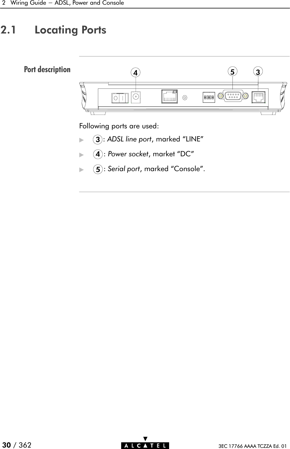 Port description2 Wiring Guide - ADSL, Power and Console30 / 362 3EC 17766 AAAA TCZZA Ed. 012.1 Locating Ports435Following ports are used:&quot;3:ADSL line port, marked LINE&quot;&quot;4:Power socket, market DC&quot;&quot;5:Serial port, marked Console&quot;.