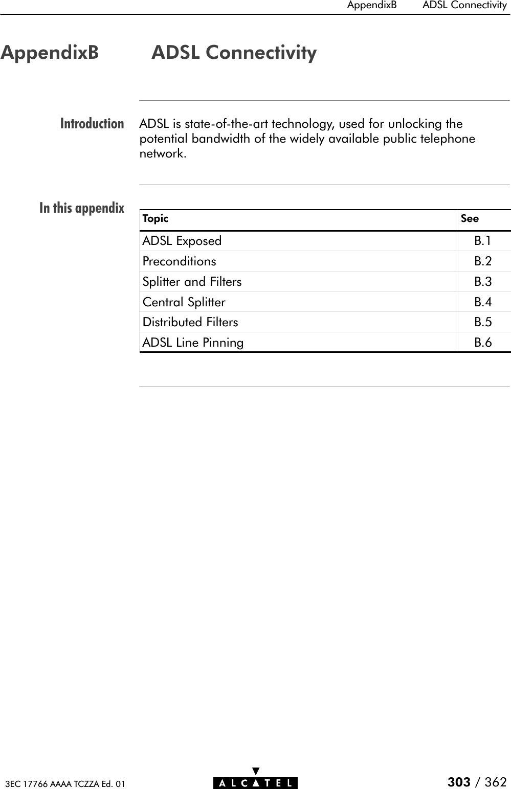 IntroductionIn this appendixAppendixB ADSL Connectivity303 / 3623EC 17766 AAAA TCZZA Ed. 01AppendixB ADSL ConnectivityADSL is stateĆofĆtheĆart technology, used for unlocking thepotential bandwidth of the widely available public telephonenetwork.Topic SeeADSL Exposed B.1Preconditions B.2Splitter and Filters B.3Central Splitter B.4Distributed Filters B.5ADSL Line Pinning B.6