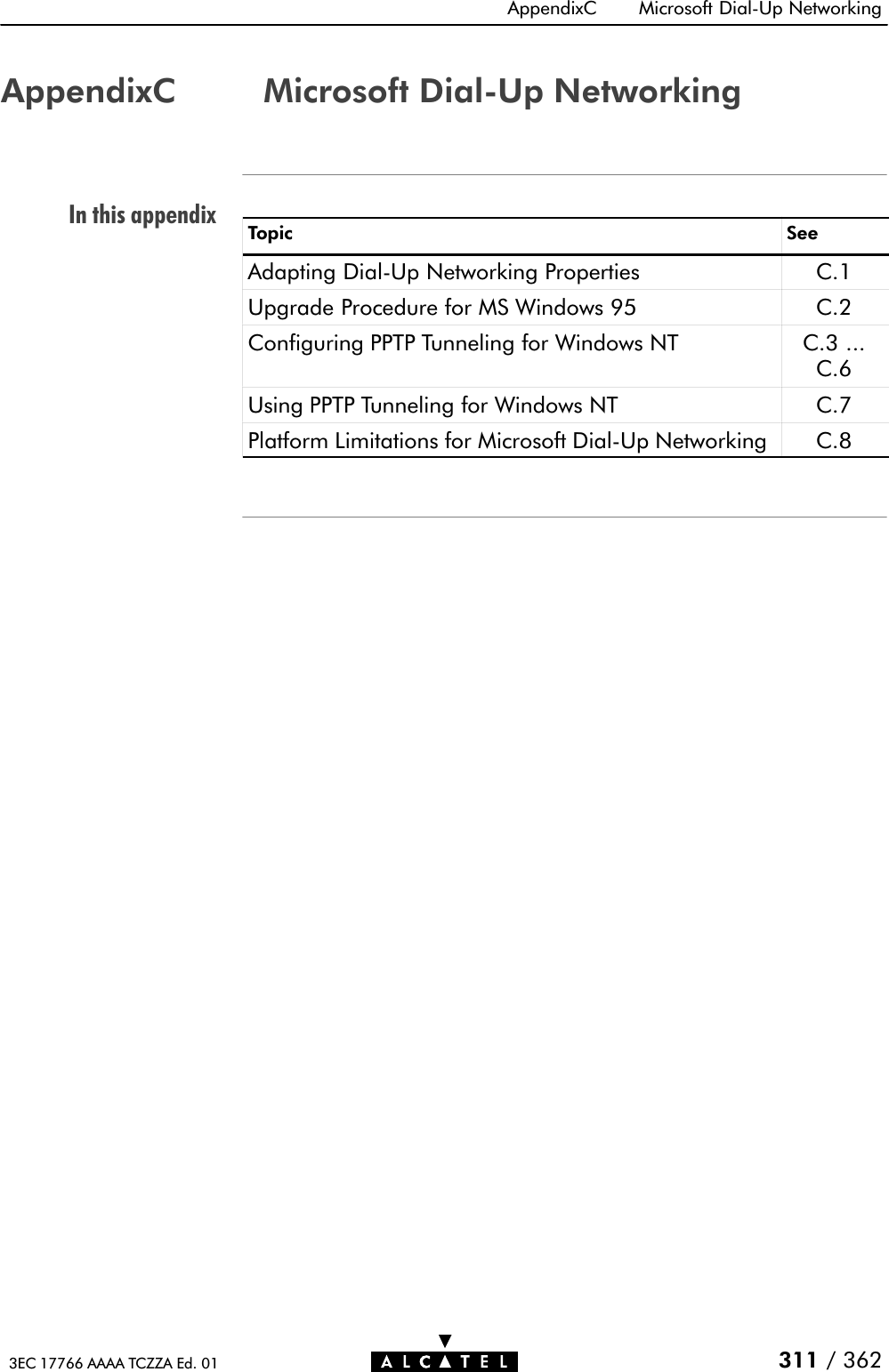 In this appendixAppendixC Microsoft DialĆUp Networking311 / 3623EC 17766 AAAA TCZZA Ed. 01AppendixC Microsoft DialĆUp NetworkingTopic SeeAdapting DialĆUp Networking Properties C.1Upgrade Procedure for MS Windows 95 C.2Configuring PPTP Tunneling for Windows NT C.3 ...C.6Using PPTP Tunneling for Windows NT C.7Platform Limitations for Microsoft DialĆUp Networking C.8