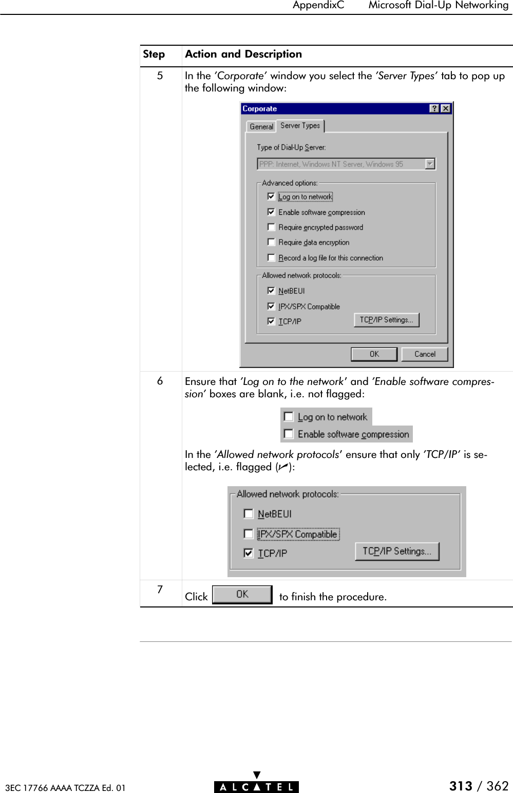 AppendixC Microsoft DialĆUp Networking313 / 3623EC 17766 AAAA TCZZA Ed. 01Step Action and Description5In the &apos;Corporate&apos; window you select the &apos;Server Types&apos; tab to pop upthe following window:6Ensure that &apos;Log on to the network&apos; and &apos;Enable software compresĆsion&apos; boxes are blank, i.e. not flagged:In the &apos;Allowed network protocols&apos; ensure that only &apos;TCP/IP&apos; is seĆlected, i.e. flagged (n):7Click to finish the procedure.