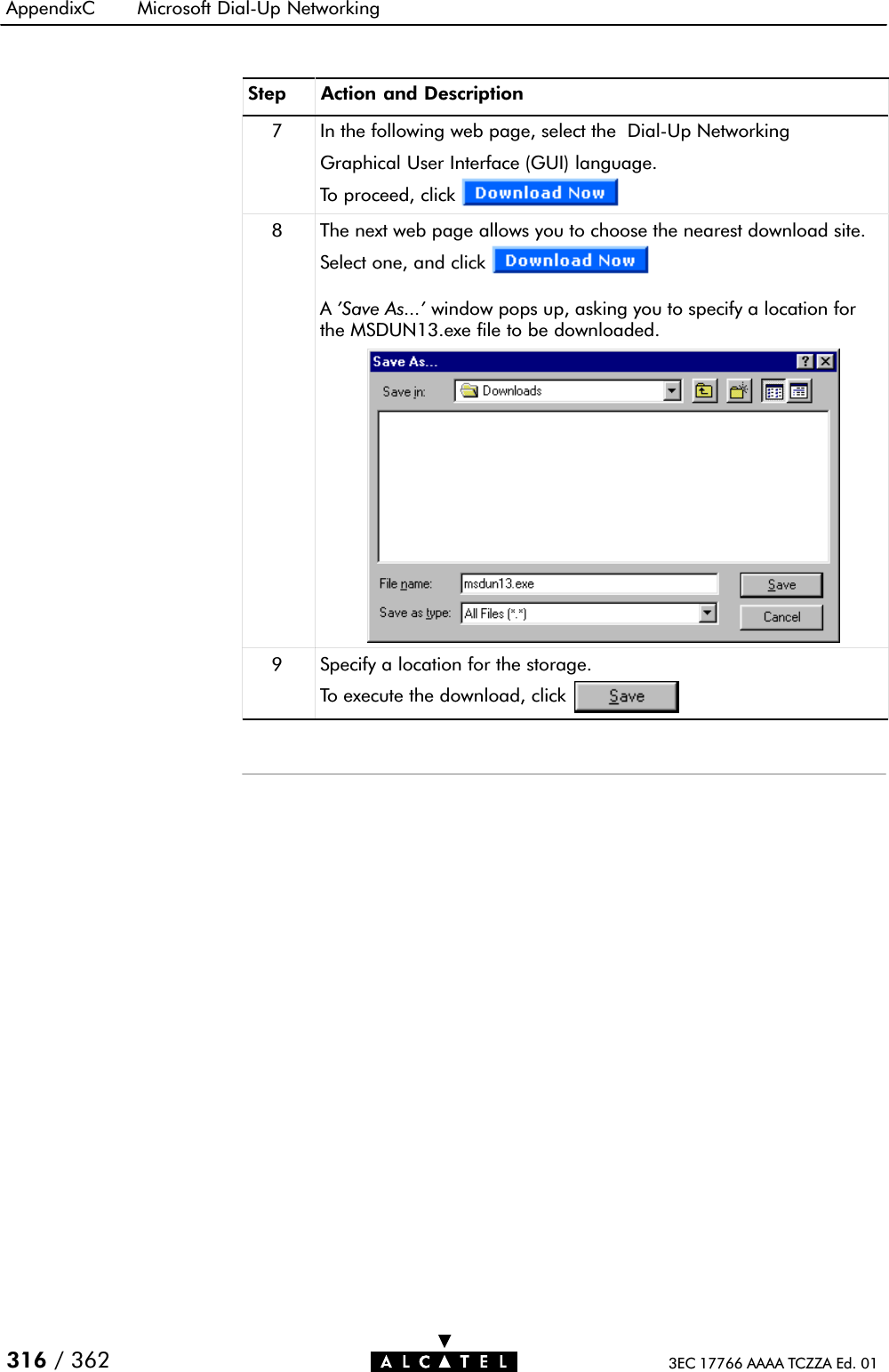 AppendixC Microsoft DialĆUp Networking316 / 362 3EC 17766 AAAA TCZZA Ed. 01Step Action and Description7 In the following web page, select the DialĆUp NetworkingGraphical User Interface (GUI) language.To proceed, click8 The next web page allows you to choose the nearest download site.Select one, and clickA&apos;Save As...&apos; window pops up, asking you to specify a location forthe MSDUN13.exe file to be downloaded.9 Specify a location for the storage.To execute the download, click