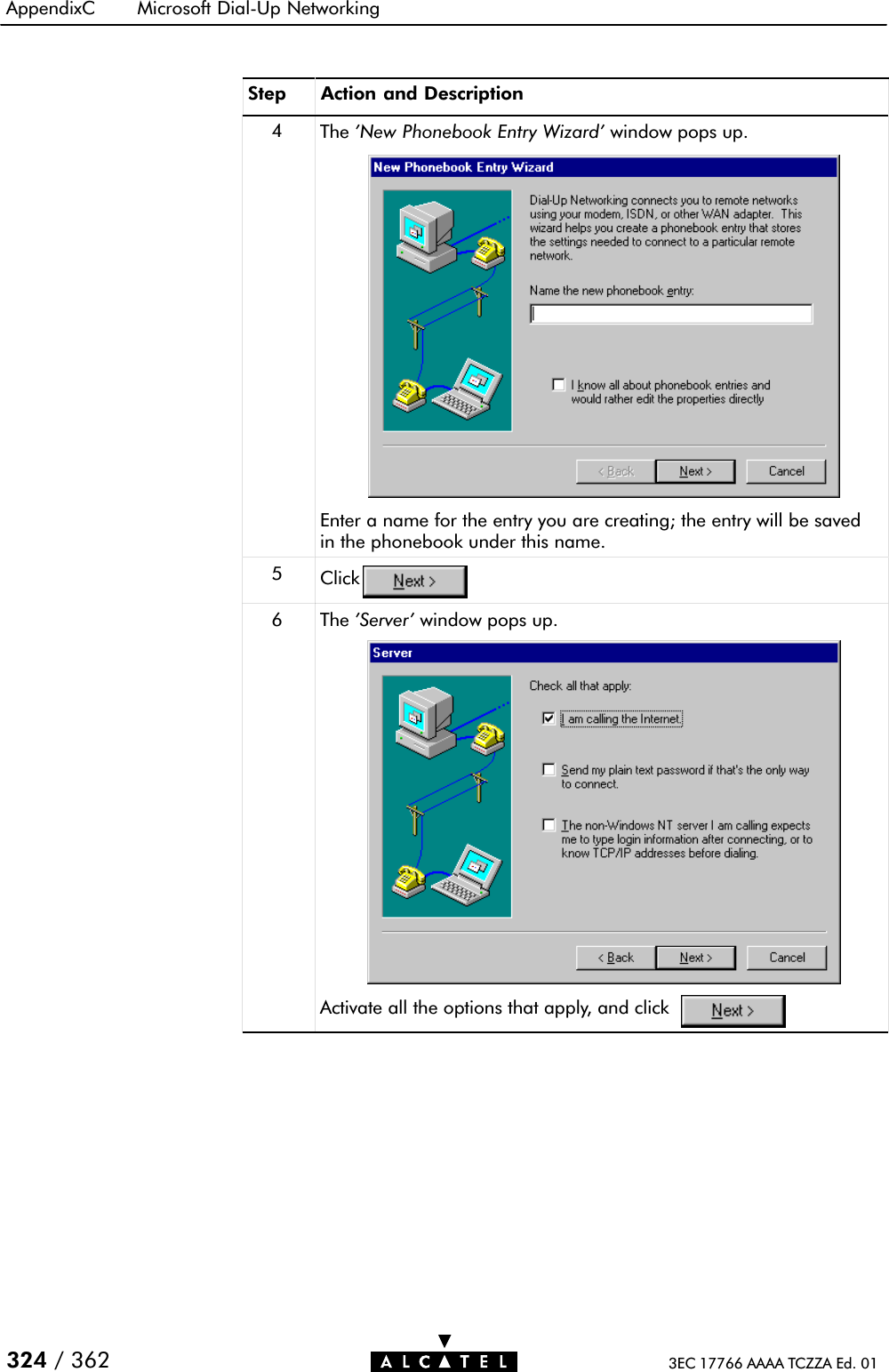 AppendixC Microsoft DialĆUp Networking324 / 362 3EC 17766 AAAA TCZZA Ed. 01Step Action and Description4The &apos;New Phonebook Entry Wizard&apos; window pops up.Enter a name for the entry you are creating; the entry will be savedin the phonebook under this name.5Click6 The &apos;Server&apos; window pops up.Activate all the options that apply, and click