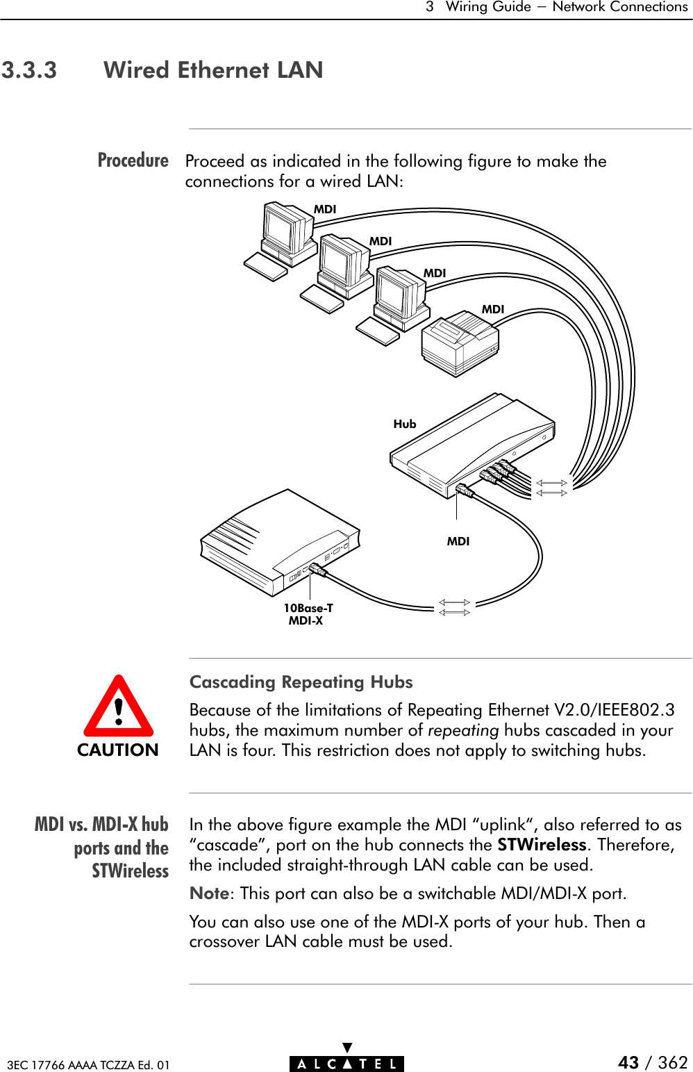 ProcedureMDI vs. MDIĆX hubports and theSTWireless3 Wiring Guide - Network Connections43 / 3623EC 17766 AAAA TCZZA Ed. 013.3.3 Wired Ethernet LANProceed as indicated in the following figure to make theconnections for a wired LAN:Hub10BaseĆTMDIMDIĆXMDIMDIMDIMDICascading Repeating HubsBecause of the limitations of Repeating Ethernet V2.0/IEEE802.3hubs, the maximum number of repeating hubs cascaded in yourLAN is four. This restriction does not apply to switching hubs.In the above figure example the MDI uplink, also referred to ascascade&quot;, port on the hub connects the STWireless. Therefore,the included straightĆthrough LAN cable can be used.Note: This port can also be a switchable MDI/MDIĆX port.You can also use one of the MDIĆX ports of your hub. Then acrossover LAN cable must be used.CAUTION