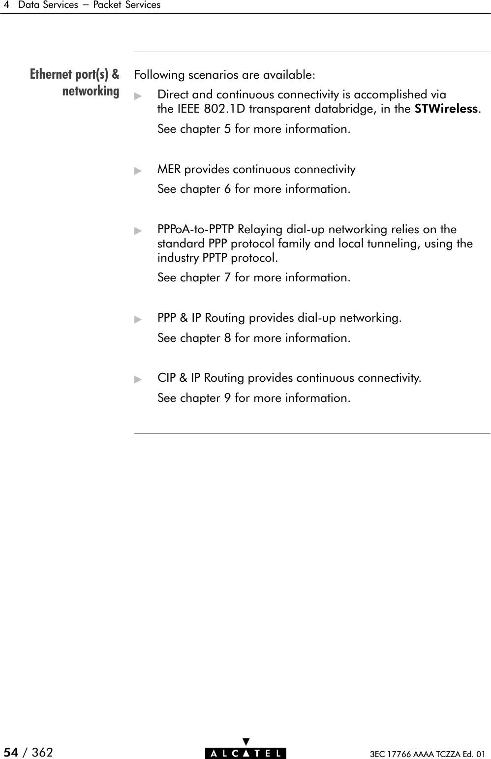 Ethernet port(s)&amp;networking4 Data Services - Packet Services54 / 362 3EC 17766 AAAA TCZZA Ed. 01Following scenarios are available:&quot;Direct and continuous connectivity is accomplished viathe IEEE 802.1D transparent databridge, in the STWireless.See chapter 5 for more information.&quot;MER provides continuous connectivitySee chapter 6 for more information.&quot;PPPoAĆtoĆPPTP Relaying dialĆup networking relies on thestandard PPP protocol family and local tunneling, using theindustry PPTP protocol.See chapter 7 for more information.&quot;PPP &amp; IP Routing provides dialĆup networking.See chapter 8 for more information.&quot;CIP &amp; IP Routing provides continuous connectivity.See chapter 9 for more information.