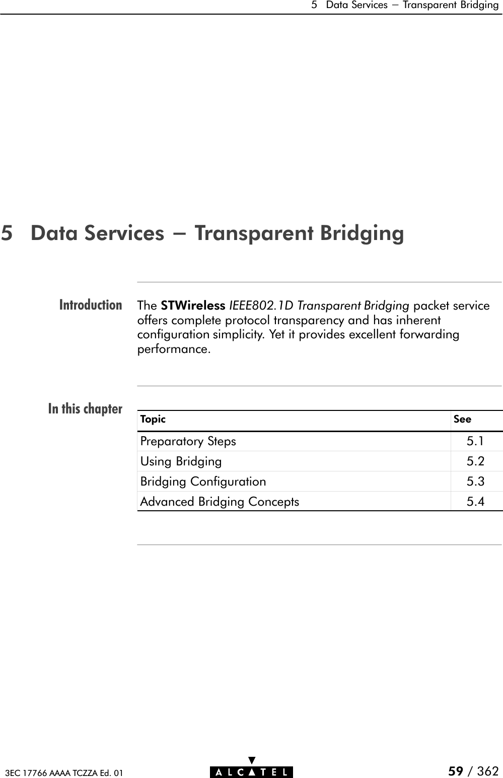 IntroductionIn this chapter5 Data Services - Transparent Bridging59 / 3623EC 17766 AAAA TCZZA Ed. 015 Data Services - Transparent BridgingThe STWireless IEEE802.1D Transparent Bridging packet serviceoffers complete protocol transparency and has inherentconfiguration simplicity. Yet it provides excellent forwardingperformance.Topic SeePreparatory Steps 5.1Using Bridging 5.2Bridging Configuration 5.3Advanced Bridging Concepts 5.4