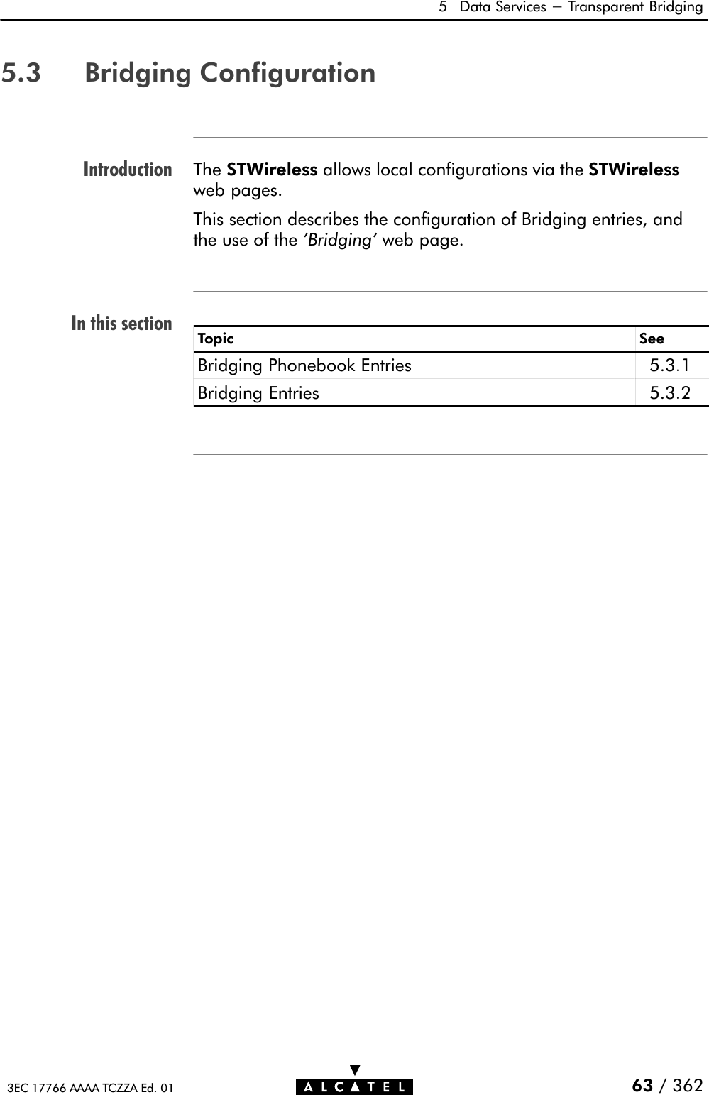 IntroductionIn this section5 Data Services - Transparent Bridging63 / 3623EC 17766 AAAA TCZZA Ed. 015.3 Bridging ConfigurationThe STWireless allows local configurations via the STWirelessweb pages.This section describes the configuration of Bridging entries, andthe use of the &apos;Bridging&apos; web page.Topic SeeBridging Phonebook Entries 5.3.1Bridging Entries 5.3.2