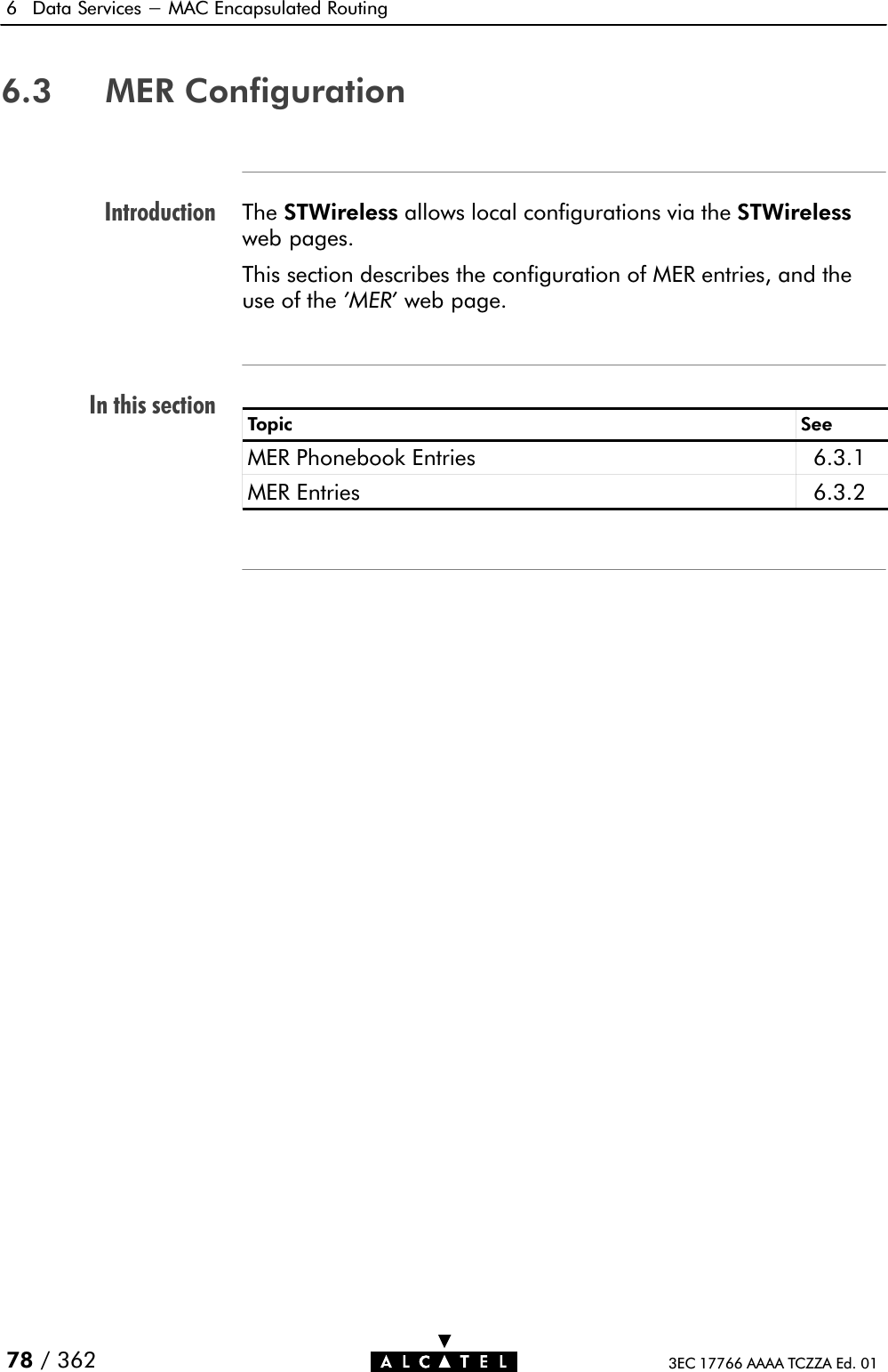 IntroductionIn this section6 Data Services - MAC Encapsulated Routing78 / 362 3EC 17766 AAAA TCZZA Ed. 016.3 MER ConfigurationThe STWireless allows local configurations via the STWirelessweb pages.This section describes the configuration of MER entries, and theuse of the &apos;MER&apos; web page.Topic SeeMER Phonebook Entries 6.3.1MER Entries 6.3.2