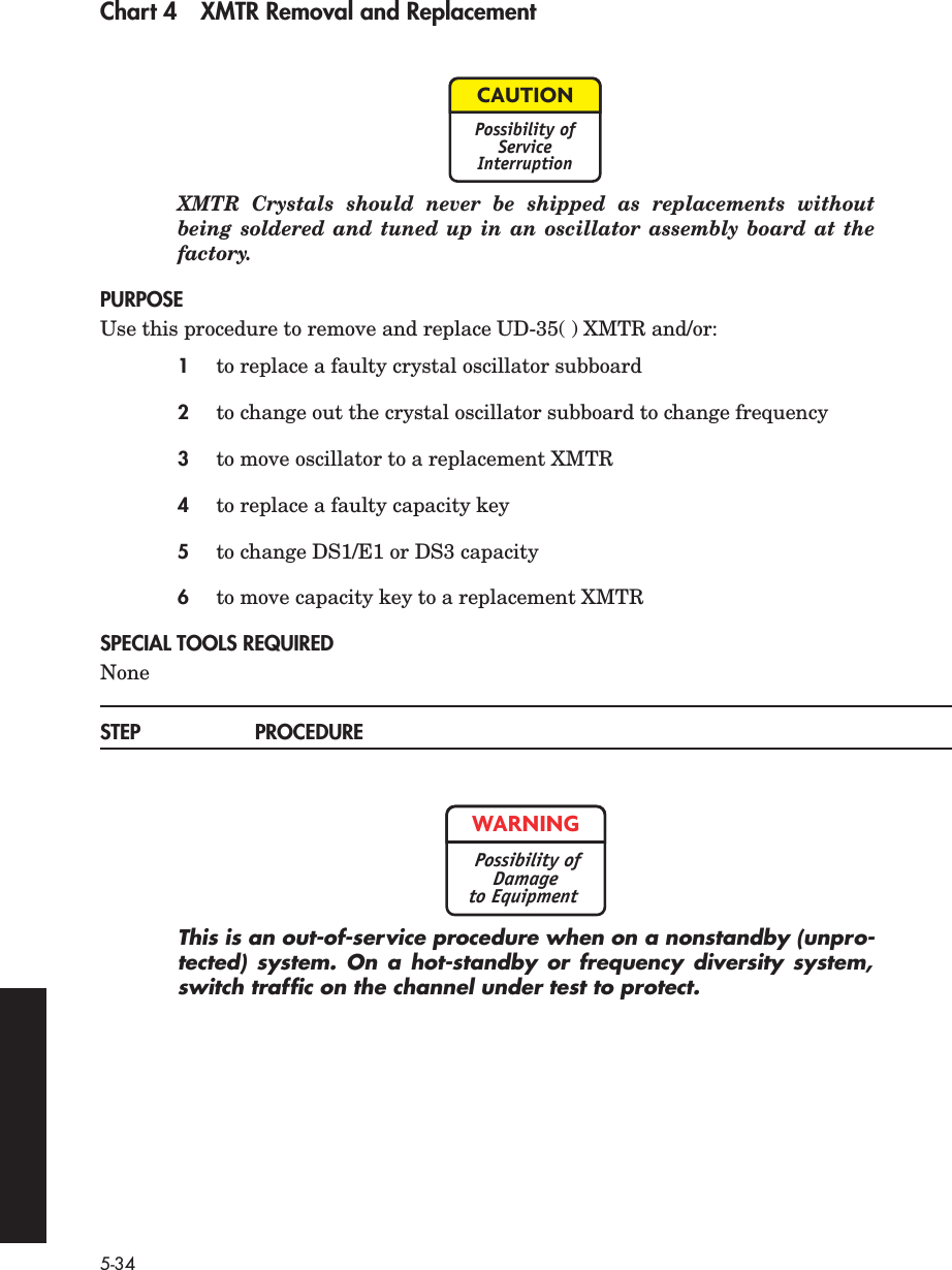5-34Chart 4 XMTR Removal and ReplacementXMTR Crystals should never be shipped as replacements withoutbeing soldered and tuned up in an oscillator assembly board at thefactory.PURPOSEUse this procedure to remove and replace UD-35( ) XMTR and/or:1to replace a faulty crystal oscillator subboard2to change out the crystal oscillator subboard to change frequency3to move oscillator to a replacement XMTR4to replace a faulty capacity key5to change DS1/E1 or DS3 capacity6to move capacity key to a replacement XMTRSPECIAL TOOLS REQUIREDNoneSTEP PROCEDUREThis is an out-of-service procedure when on a nonstandby (unpro-tected) system. On a hot-standby or frequency diversity system,switch trafﬁc on the channel under test to protect.CAUTIONPossibility ofServiceInterruptionWARNINGPossibility ofDamageto Equipment