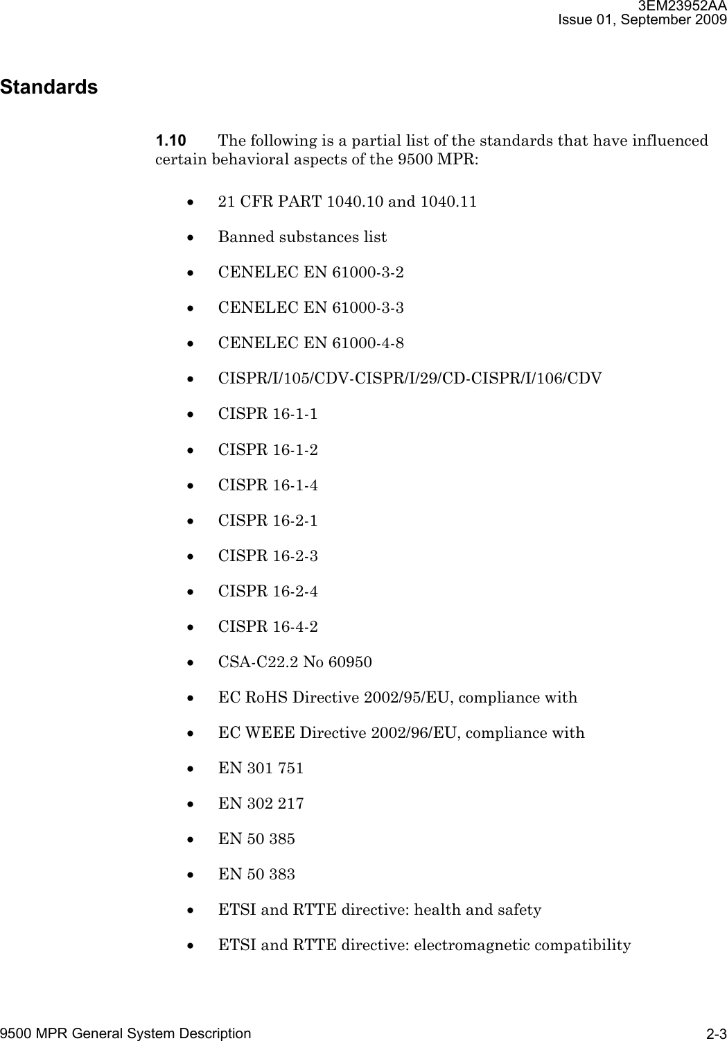 3EM23952AAIssue 01, September 20099500 MPR General System Description 2-3Standards1.10 The following is a partial list of the standards that have influenced certain behavioral aspects of the 9500 MPR:•21 CFR PART 1040.10 and 1040.11•Banned substances list•CENELEC EN 61000-3-2•CENELEC EN 61000-3-3•CENELEC EN 61000-4-8•CISPR/I/105/CDV-CISPR/I/29/CD-CISPR/I/106/CDV•CISPR 16-1-1•CISPR 16-1-2•CISPR 16-1-4•CISPR 16-2-1•CISPR 16-2-3•CISPR 16-2-4•CISPR 16-4-2•CSA-C22.2 No 60950•EC RoHS Directive 2002/95/EU, compliance with•EC WEEE Directive 2002/96/EU, compliance with•EN 301 751•EN 302 217•EN 50 385•EN 50 383•ETSI and RTTE directive: health and safety•ETSI and RTTE directive: electromagnetic compatibility