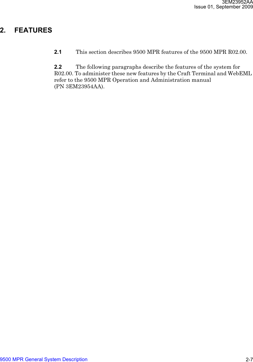 3EM23952AAIssue 01, September 20099500 MPR General System Description 2-72. FEATURES2.1 This section describes 9500 MPR features of the 9500 MPR R02.00.2.2 The following paragraphs describe the features of the system for R02.00. To administer these new features by the Craft Terminal and WebEML refer to the 9500 MPR Operation and Administration manual (PN 3EM23954AA). 