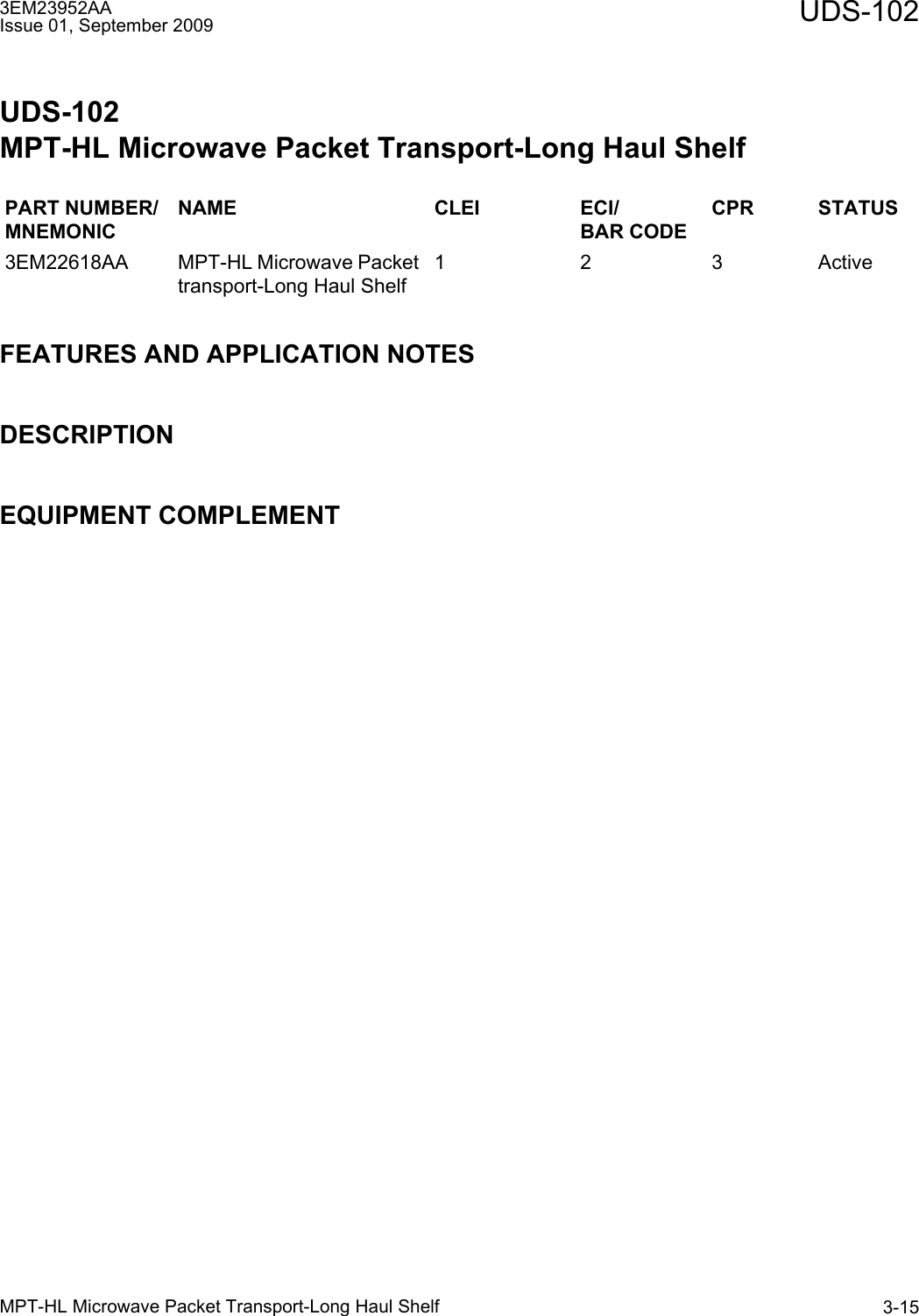 3EM23952AAIssue 01, September 2009 UDS-102MPT-HL Microwave Packet Transport-Long Haul Shelf 3-15UDS-102MPT-HL Microwave Packet Transport-Long Haul ShelfFEATURES AND APPLICATION NOTESDESCRIPTIONEQUIPMENT COMPLEMENTPART NUMBER/MNEMONICNAME CLEI ECI/BAR CODECPR STATUS3EM22618AA MPT-HL Microwave Packet transport-Long Haul Shelf1 2 3 Active