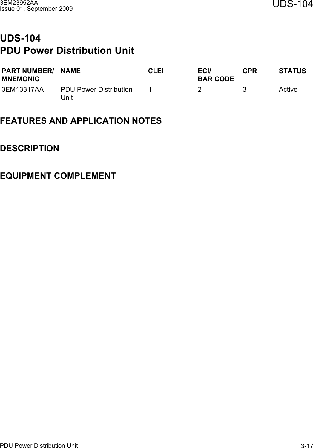 3EM23952AAIssue 01, September 2009 UDS-104PDU Power Distribution Unit 3-17UDS-104PDU Power Distribution UnitFEATURES AND APPLICATION NOTESDESCRIPTIONEQUIPMENT COMPLEMENTPART NUMBER/MNEMONICNAME CLEI ECI/BAR CODECPR STATUS3EM13317AA PDU Power Distribution Unit1 2 3 Active