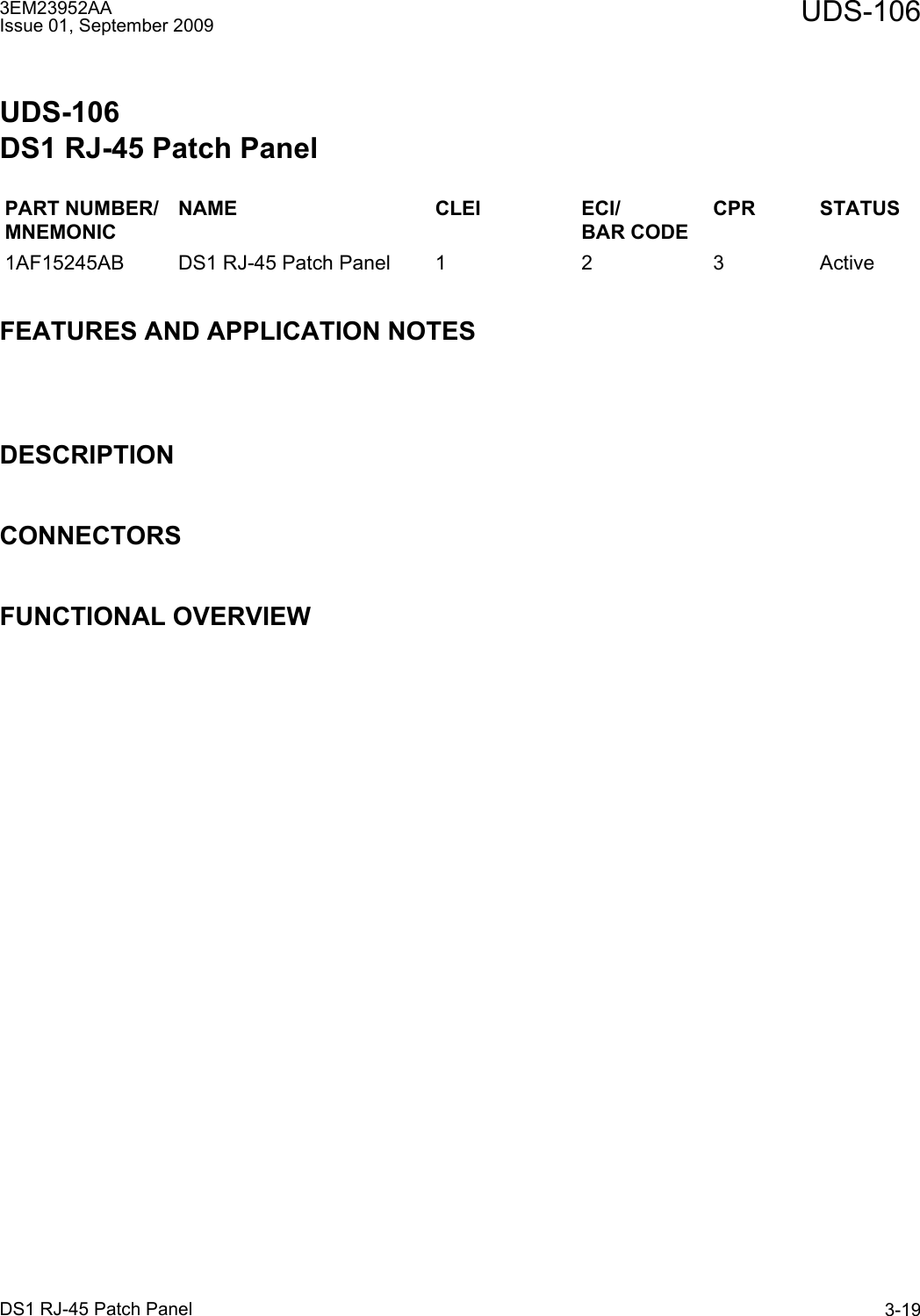 3EM23952AAIssue 01, September 2009 UDS-106DS1 RJ-45 Patch Panel 3-19UDS-106DS1 RJ-45 Patch PanelFEATURES AND APPLICATION NOTESDESCRIPTIONCONNECTORSFUNCTIONAL OVERVIEWPART NUMBER/MNEMONICNAME CLEI ECI/BAR CODECPR STATUS1AF15245AB DS1 RJ-45 Patch Panel 1 2 3 Active