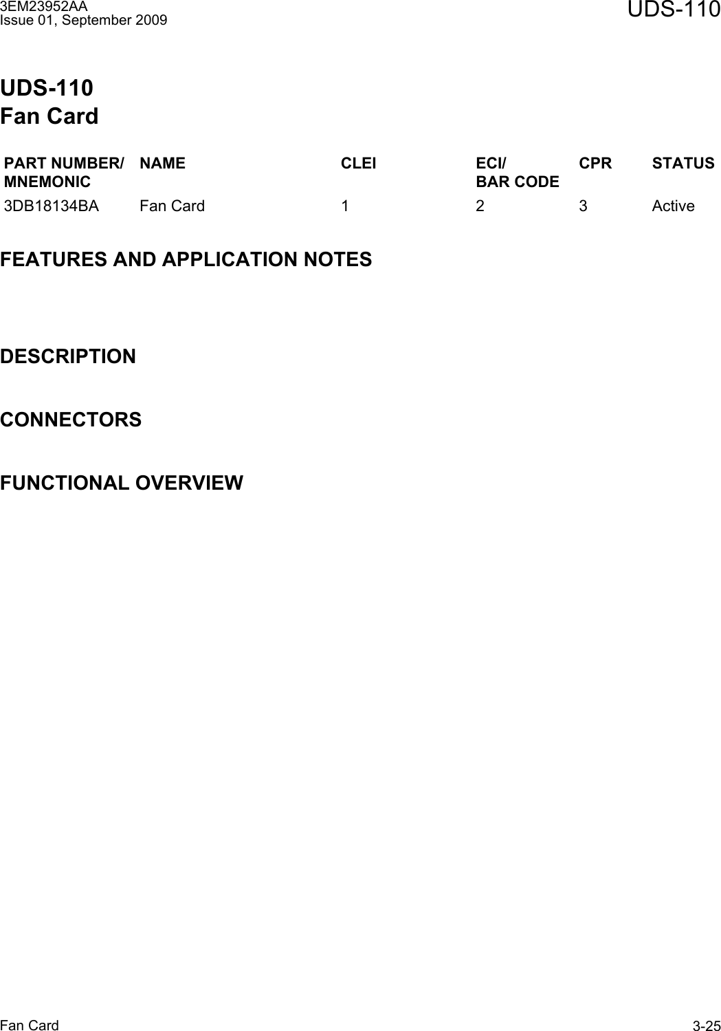 3EM23952AAIssue 01, September 2009 UDS-110Fan Card 3-25UDS-110Fan CardFEATURES AND APPLICATION NOTESDESCRIPTIONCONNECTORSFUNCTIONAL OVERVIEWPART NUMBER/MNEMONICNAME CLEI ECI/BAR CODECPR STATUS3DB18134BA Fan Card 1 2 3 Active