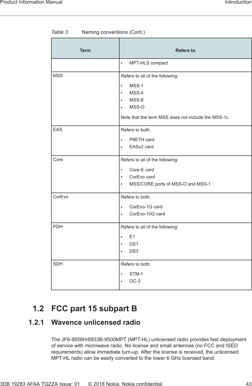 Table 3 Naming conventions (Cont.) Term Refers to•MPT-HLS compactMSS Refers to all of the following:•MSS-1•MSS-4•MSS-8•MSS-ONote that the term MSS does not include the MSS-1c.EAS Refers to both:•P8ETH card•EASv2 cardCore Refers to all of the following:•Core-E card•CorEvo card•MSS/CORE ports of MSS-O and MSS-1CorEvo Refers to both:•CorEvo-1G card•CorEvo-10G cardPDH Refers to all of the following:•E1•DS1•DS3SDH Refers to both:•STM-1•OC-31.2  FCC part 15 subpart B1.2.1  Wavence unlicensed radioThe JF6-9558H/6933B-9500MPT (MPT-HL) unlicensed radio provides fast deploymentof service with microwave radio. No license and small antennas (no FCC and ISEDrequirements) allow immediate turn-up. After the license is received, the unlicensedMPT-HL radio can be easily converted to the lower 6 GHz licensed band.Product Information Manual Introduction3DB 19283 AFAA TQZZA Issue: 01 © 2018 Nokia. Nokia confidential. 43   