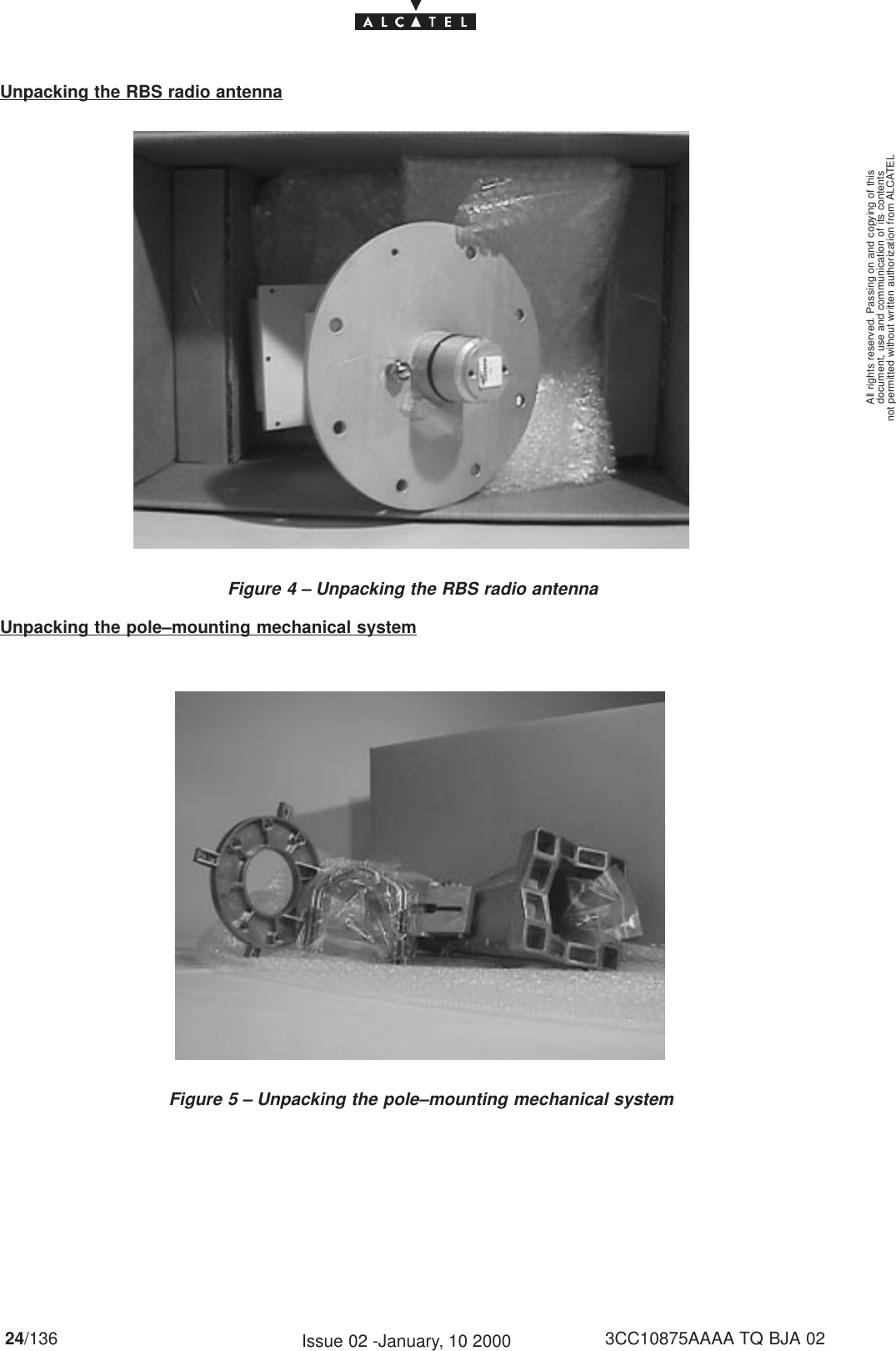 document, use and communication of its contentsnot permitted without written authorization from ALCATELAll rights reserved. Passing on and copying of this24/136 3CC10875AAAA TQ BJA 02Issue 02 -January, 10 2000Unpacking the RBS radio antennaFigure 4 – Unpacking the RBS radio antennaUnpacking the pole–mounting mechanical systemFigure 5 – Unpacking the pole–mounting mechanical system