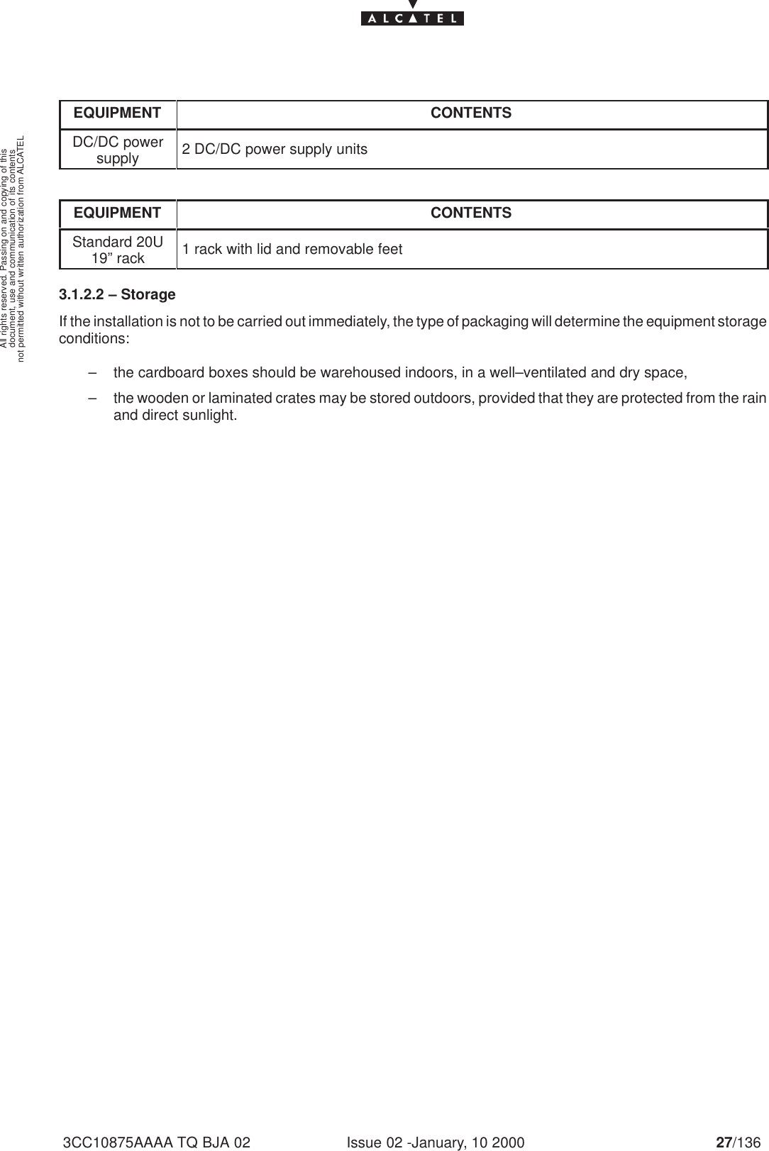 document, use and communication of its contentsnot permitted without written authorization from ALCATELAll rights reserved. Passing on and copying of thisIssue 02 -January, 10 2000 27/1363CC10875AAAA TQ BJA 02EQUIPMENT CONTENTSDC/DC powersupply 2 DC/DC power supply unitsEQUIPMENT CONTENTSStandard 20U19” rack 1 rack with lid and removable feet3.1.2.2 – StorageIf the installation is not to be carried out immediately, the type of packaging will determine the equipment storageconditions:– the cardboard boxes should be warehoused indoors, in a well–ventilated and dry space,– the wooden or laminated crates may be stored outdoors, provided that they are protected from the rainand direct sunlight.