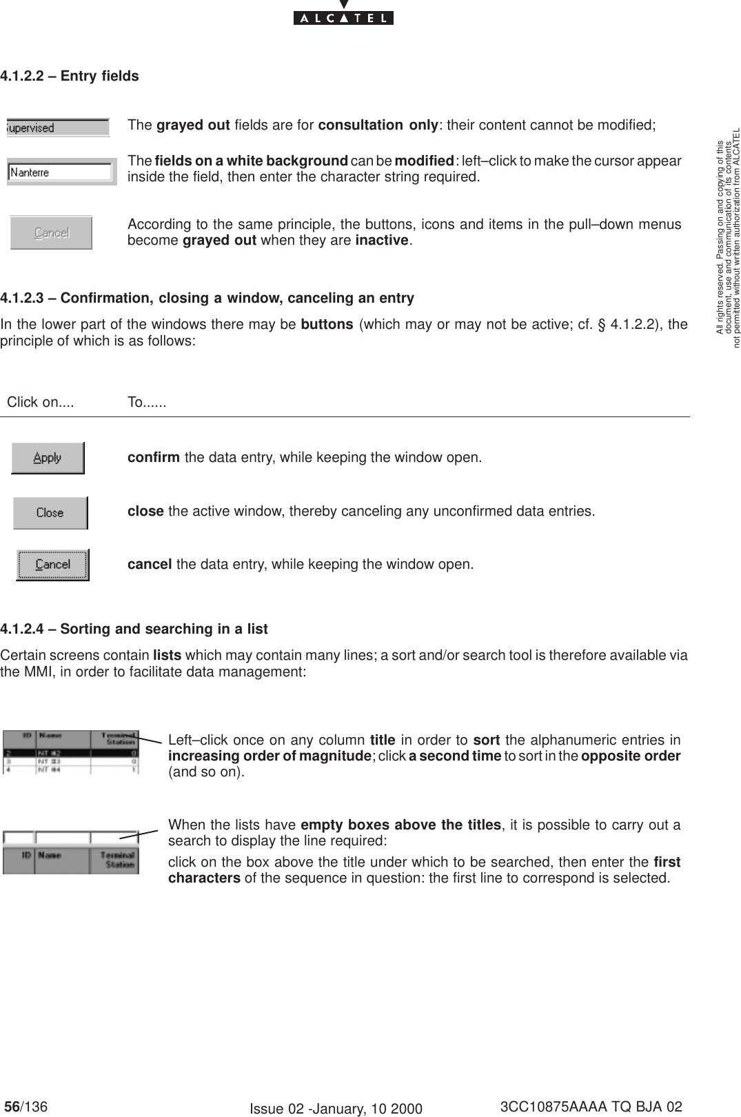 document, use and communication of its contentsnot permitted without written authorization from ALCATELAll rights reserved. Passing on and copying of this56/136 3CC10875AAAA TQ BJA 02Issue 02 -January, 10 20004.1.2.2 – Entry fieldsThe grayed out fields are for consultation only: their content cannot be modified;The fields on a white background can be modified: left–click to make the cursor appearinside the field, then enter the character string required.According to the same principle, the buttons, icons and items in the pull–down menusbecome grayed out when they are inactive.4.1.2.3 – Confirmation, closing a window, canceling an entryIn the lower part of the windows there may be buttons (which may or may not be active; cf. § 4.1.2.2), theprinciple of which is as follows:Click on.... To......confirm the data entry, while keeping the window open.close the active window, thereby canceling any unconfirmed data entries.cancel the data entry, while keeping the window open.4.1.2.4 – Sorting and searching in a listCertain screens contain lists which may contain many lines; a sort and/or search tool is therefore available viathe MMI, in order to facilitate data management:Left–click once on any column title in order to sort the alphanumeric entries inincreasing order of magnitude; click a second time to sort in the opposite order(and so on).When the lists have empty boxes above the titles, it is possible to carry out asearch to display the line required:click on the box above the title under which to be searched, then enter the firstcharacters of the sequence in question: the first line to correspond is selected.