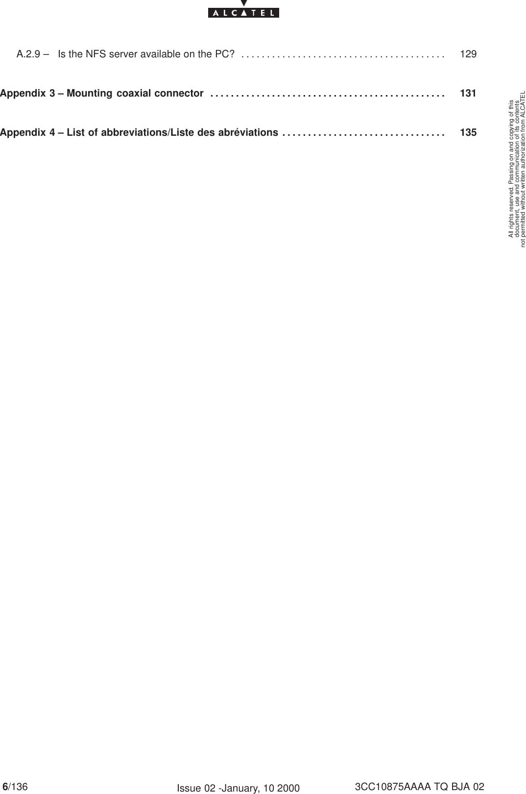 document, use and communication of its contentsnot permitted without written authorization from ALCATELAll rights reserved. Passing on and copying of this6/136 3CC10875AAAA TQ BJA 02Issue 02 -January, 10 2000A.2.9 –   Is the NFS server available on the PC? 129. . . . . . . . . . . . . . . . . . . . . . . . . . . . . . . . . . . . . . . . Appendix 3 – Mounting coaxial connector 131. . . . . . . . . . . . . . . . . . . . . . . . . . . . . . . . . . . . . . . . . . . . . . Appendix 4 – List of abbreviations/Liste des abréviations 135. . . . . . . . . . . . . . . . . . . . . . . . . . . . . . . . 