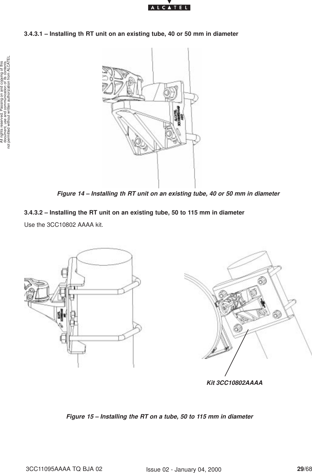 document, use and communication of its contentsnot permitted without written authorization from ALCATELAll rights reserved. Passing on and copying of this29/683CC11095AAAA TQ BJA 02 Issue 02 - January 04, 20003.4.3.1 – Installing th RT unit on an existing tube, 40 or 50 mm in diameterFigure 14 – Installing th RT unit on an existing tube, 40 or 50 mm in diameter3.4.3.2 – Installing the RT unit on an existing tube, 50 to 115 mm in diameterUse the 3CC10802 AAAA kit.Figure 15 – Installing the RT on a tube, 50 to 115 mm in diameterKit 3CC10802AAAA