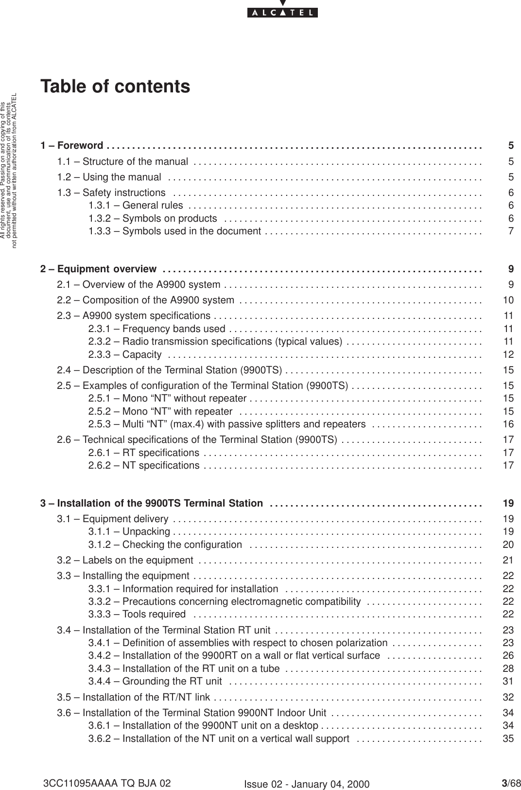 document, use and communication of its contentsnot permitted without written authorization from ALCATELAll rights reserved. Passing on and copying of this3/683CC11095AAAA TQ BJA 02 Issue 02 - January 04, 2000Table of contents1 – Foreword 5. . . . . . . . . . . . . . . . . . . . . . . . . . . . . . . . . . . . . . . . . . . . . . . . . . . . . . . . . . . . . . . . . . . . . . . . . . 1.1 – Structure of the manual 5. . . . . . . . . . . . . . . . . . . . . . . . . . . . . . . . . . . . . . . . . . . . . . . . . . . . . . . . . 1.2 – Using the manual 5. . . . . . . . . . . . . . . . . . . . . . . . . . . . . . . . . . . . . . . . . . . . . . . . . . . . . . . . . . . . . . 1.3 – Safety instructions 6. . . . . . . . . . . . . . . . . . . . . . . . . . . . . . . . . . . . . . . . . . . . . . . . . . . . . . . . . . . . . 1.3.1 – General rules 6. . . . . . . . . . . . . . . . . . . . . . . . . . . . . . . . . . . . . . . . . . . . . . . . . . . . . . . . . . 1.3.2 – Symbols on products 6. . . . . . . . . . . . . . . . . . . . . . . . . . . . . . . . . . . . . . . . . . . . . . . . . . . 1.3.3 – Symbols used in the document 7. . . . . . . . . . . . . . . . . . . . . . . . . . . . . . . . . . . . . . . . . . . 2 – Equipment overview 9. . . . . . . . . . . . . . . . . . . . . . . . . . . . . . . . . . . . . . . . . . . . . . . . . . . . . . . . . . . . . . . 2.1 – Overview of the A9900 system 9. . . . . . . . . . . . . . . . . . . . . . . . . . . . . . . . . . . . . . . . . . . . . . . . . . . 2.2 – Composition of the A9900 system 10. . . . . . . . . . . . . . . . . . . . . . . . . . . . . . . . . . . . . . . . . . . . . . . . 2.3 – A9900 system specifications 11. . . . . . . . . . . . . . . . . . . . . . . . . . . . . . . . . . . . . . . . . . . . . . . . . . . . . 2.3.1 – Frequency bands used 11. . . . . . . . . . . . . . . . . . . . . . . . . . . . . . . . . . . . . . . . . . . . . . . . . . 2.3.2 – Radio transmission specifications (typical values) 11. . . . . . . . . . . . . . . . . . . . . . . . . . . 2.3.3 – Capacity 12. . . . . . . . . . . . . . . . . . . . . . . . . . . . . . . . . . . . . . . . . . . . . . . . . . . . . . . . . . . . . . 2.4 – Description of the Terminal Station (9900TS) 15. . . . . . . . . . . . . . . . . . . . . . . . . . . . . . . . . . . . . . . 2.5 – Examples of configuration of the Terminal Station (9900TS) 15. . . . . . . . . . . . . . . . . . . . . . . . . . 2.5.1 – Mono “NT” without repeater 15. . . . . . . . . . . . . . . . . . . . . . . . . . . . . . . . . . . . . . . . . . . . . . 2.5.2 – Mono “NT” with repeater 15. . . . . . . . . . . . . . . . . . . . . . . . . . . . . . . . . . . . . . . . . . . . . . . . 2.5.3 – Multi “NT” (max.4) with passive splitters and repeaters 16. . . . . . . . . . . . . . . . . . . . . . 2.6 – Technical specifications of the Terminal Station (9900TS) 17. . . . . . . . . . . . . . . . . . . . . . . . . . . . 2.6.1 – RT specifications 17. . . . . . . . . . . . . . . . . . . . . . . . . . . . . . . . . . . . . . . . . . . . . . . . . . . . . . . 2.6.2 – NT specifications 17. . . . . . . . . . . . . . . . . . . . . . . . . . . . . . . . . . . . . . . . . . . . . . . . . . . . . . . 3 – Installation of the 9900TS Terminal Station 19. . . . . . . . . . . . . . . . . . . . . . . . . . . . . . . . . . . . . . . . . . 3.1 – Equipment delivery 19. . . . . . . . . . . . . . . . . . . . . . . . . . . . . . . . . . . . . . . . . . . . . . . . . . . . . . . . . . . . . 3.1.1 – Unpacking 19. . . . . . . . . . . . . . . . . . . . . . . . . . . . . . . . . . . . . . . . . . . . . . . . . . . . . . . . . . . . . 3.1.2 – Checking the configuration 20. . . . . . . . . . . . . . . . . . . . . . . . . . . . . . . . . . . . . . . . . . . . . . 3.2 – Labels on the equipment 21. . . . . . . . . . . . . . . . . . . . . . . . . . . . . . . . . . . . . . . . . . . . . . . . . . . . . . . . 3.3 – Installing the equipment 22. . . . . . . . . . . . . . . . . . . . . . . . . . . . . . . . . . . . . . . . . . . . . . . . . . . . . . . . . 3.3.1 – Information required for installation 22. . . . . . . . . . . . . . . . . . . . . . . . . . . . . . . . . . . . . . . 3.3.2 – Precautions concerning electromagnetic compatibility 22. . . . . . . . . . . . . . . . . . . . . . . 3.3.3 – Tools required 22. . . . . . . . . . . . . . . . . . . . . . . . . . . . . . . . . . . . . . . . . . . . . . . . . . . . . . . . . 3.4 – Installation of the Terminal Station RT unit 23. . . . . . . . . . . . . . . . . . . . . . . . . . . . . . . . . . . . . . . . . 3.4.1 – Definition of assemblies with respect to chosen polarization 23. . . . . . . . . . . . . . . . . . 3.4.2 – Installation of the 9900RT on a wall or flat vertical surface 26. . . . . . . . . . . . . . . . . . . 3.4.3 – Installation of the RT unit on a tube 28. . . . . . . . . . . . . . . . . . . . . . . . . . . . . . . . . . . . . . . 3.4.4 – Grounding the RT unit 31. . . . . . . . . . . . . . . . . . . . . . . . . . . . . . . . . . . . . . . . . . . . . . . . . . 3.5 – Installation of the RT/NT link 32. . . . . . . . . . . . . . . . . . . . . . . . . . . . . . . . . . . . . . . . . . . . . . . . . . . . . 3.6 – Installation of the Terminal Station 9900NT Indoor Unit 34. . . . . . . . . . . . . . . . . . . . . . . . . . . . . . 3.6.1 – Installation of the 9900NT unit on a desktop 34. . . . . . . . . . . . . . . . . . . . . . . . . . . . . . . . 3.6.2 – Installation of the NT unit on a vertical wall support 35. . . . . . . . . . . . . . . . . . . . . . . . . 