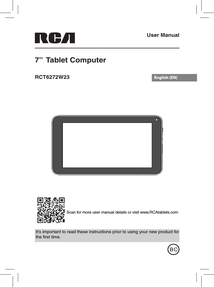 RCT6272W23It&apos;s important to read these instructions prior to using your new product for the ﬁ rst time.User Manual7”  Tablet Computer Scan for more user manual details or visit www.RCAtablets.comBCEnglish (EN)