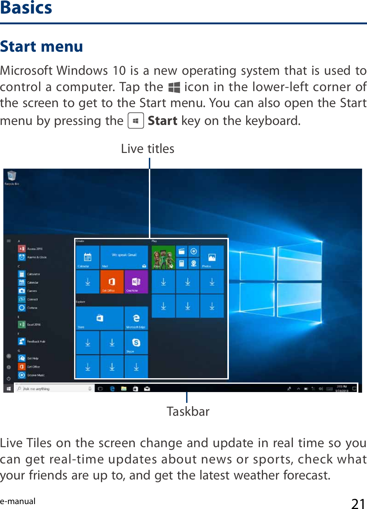 e-manual 21Microsoft Windows 10 is a new operating system that is  used to control a computer. Tap the   icon in the lower-left corner of the screen to get to the Start menu. You can also open the Start menu by pressing the   Start key on the keyboard.Live titlesTaskbarLive Tiles on the screen change and update in real time so you can get real-time updates about news or sports, check what your friends are up to, and get the latest weather forecast. BasicsStart menu