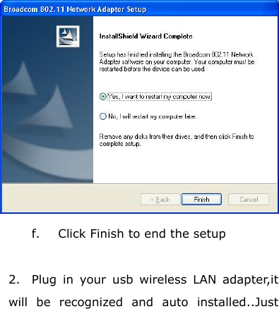    f. Click Finish to end the setup  2.  Plug in your usb wireless LAN adapter,it will be recognized and auto installed..Just 