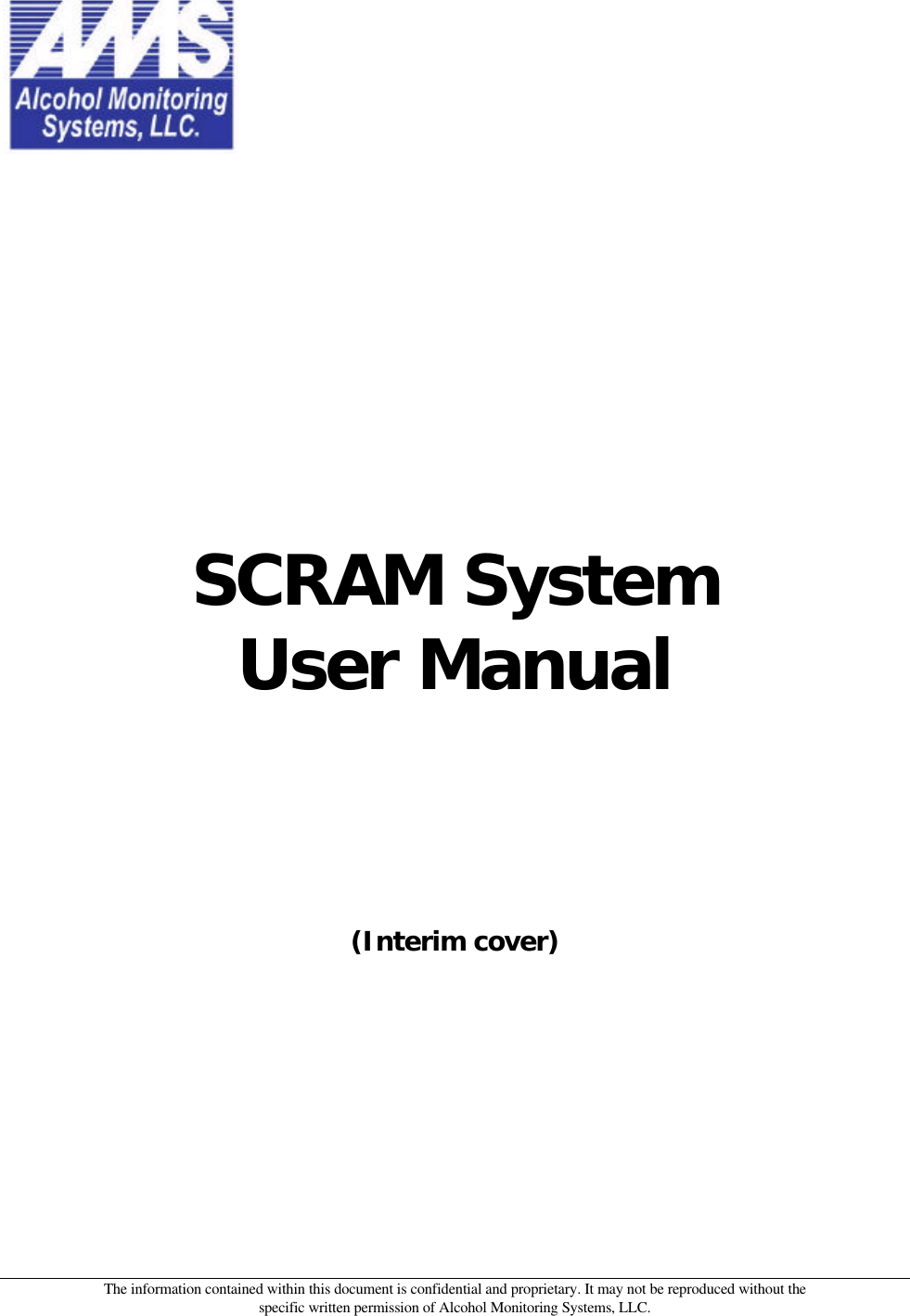 The information contained within this document is confidential and proprietary. It may not be reproduced without the specific written permission of Alcohol Monitoring Systems, LLC.  SCRAM System User Manual (Interim cover)  