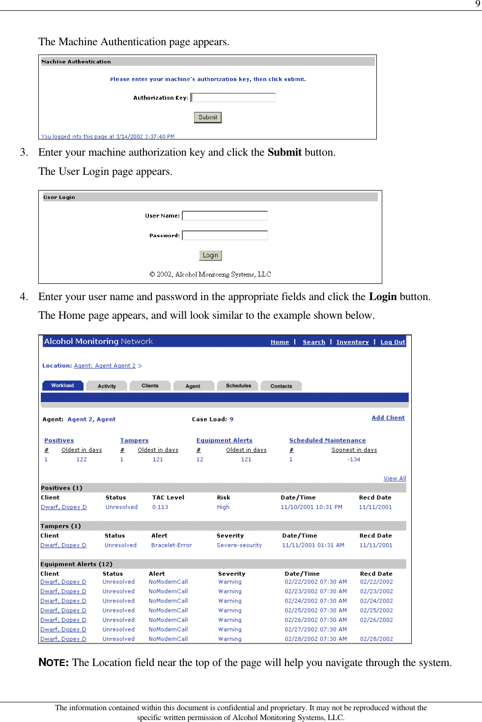 9 The information contained within this document is confidential and proprietary. It may not be reproduced without the specific written permission of Alcohol Monitoring Systems, LLC. The Machine Authentication page appears.  3. Enter your machine authorization key and click the Submit button. The User Login page appears.  4. Enter your user name and password in the appropriate fields and click the Login button. The Home page appears, and will look similar to the example shown below.  NOTE: The Location field near the top of the page will help you navigate through the system. 