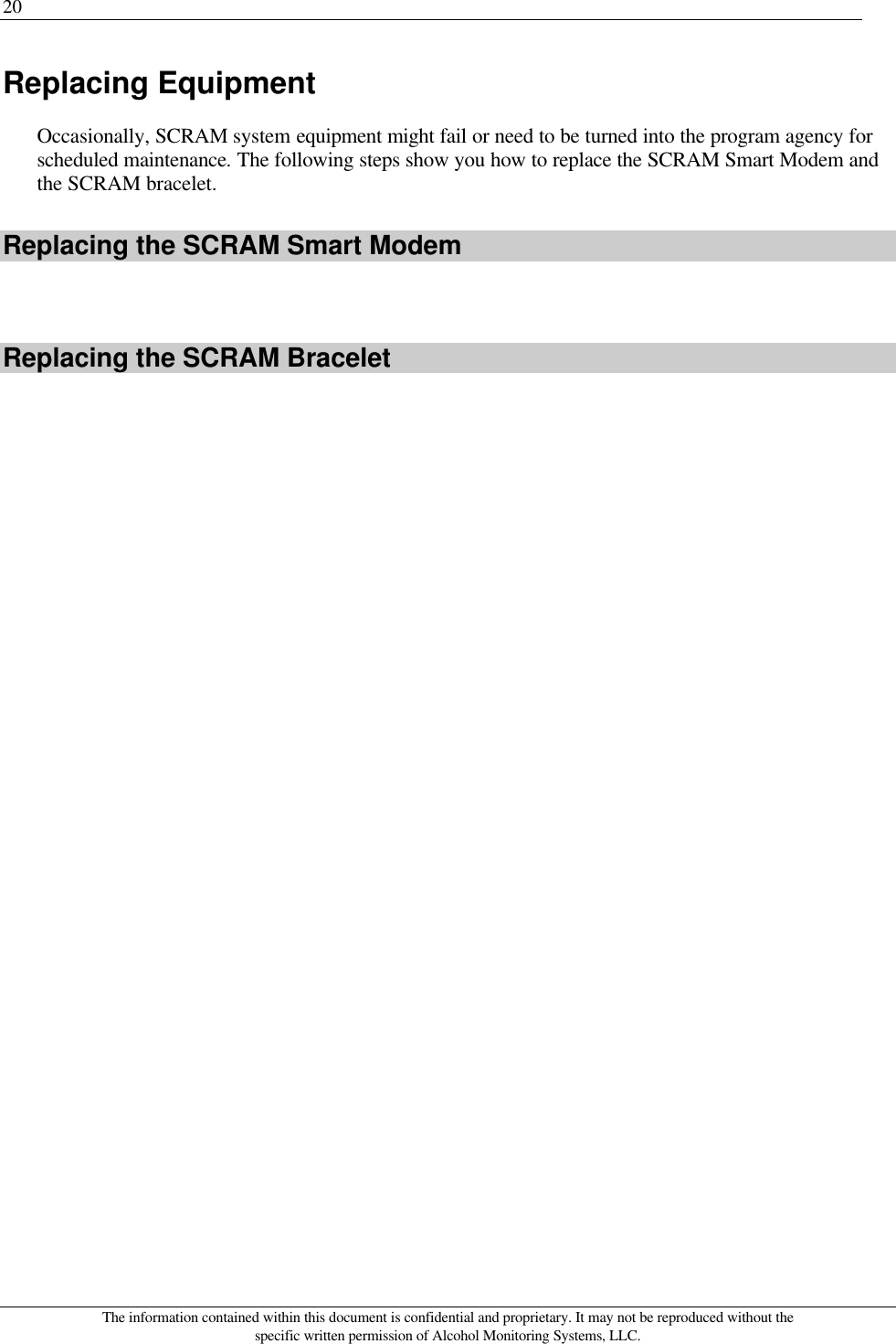 20 The information contained within this document is confidential and proprietary. It may not be reproduced without the specific written permission of Alcohol Monitoring Systems, LLC. Replacing Equipment Occasionally, SCRAM system equipment might fail or need to be turned into the program agency for scheduled maintenance. The following steps show you how to replace the SCRAM Smart Modem and the SCRAM bracelet. Replacing the SCRAM Smart Modem  Replacing the SCRAM Bracelet  