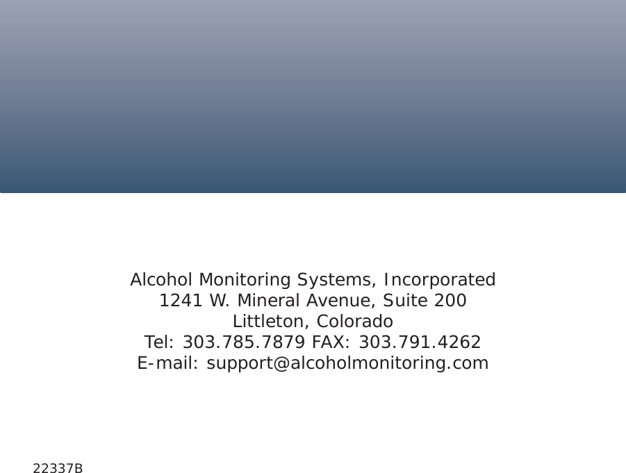 Alcohol Monitoring Systems, Incorporated1241 W. Mineral Avenue, Suite 200Littleton, ColoradoTel: 303.785.7879 FAX: 303.791.4262E-mail: support@alcoholmonitoring.com22337B