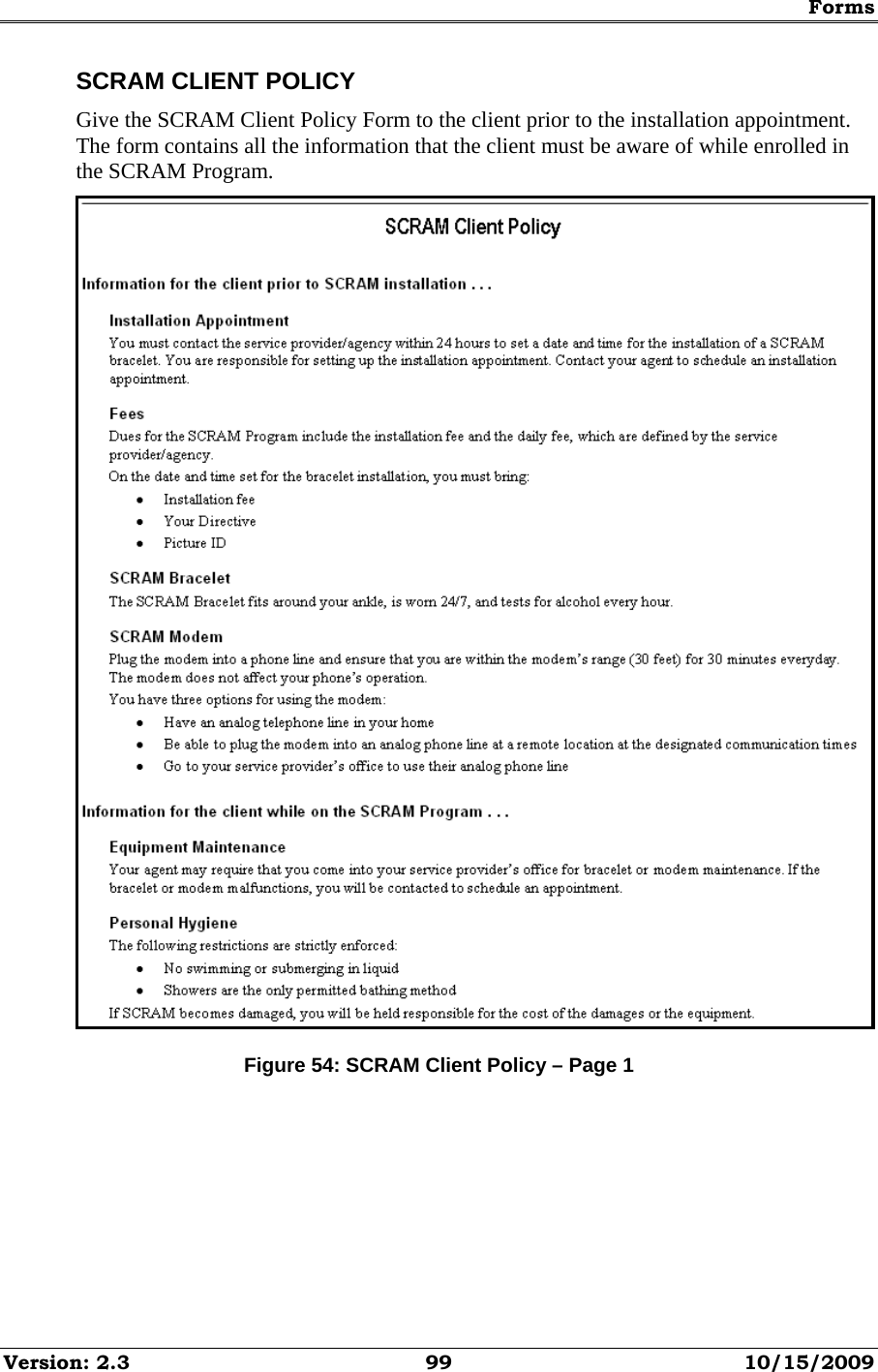 Forms Version: 2.3  99  10/15/2009 SCRAM CLIENT POLICY Give the SCRAM Client Policy Form to the client prior to the installation appointment. The form contains all the information that the client must be aware of while enrolled in the SCRAM Program.  Figure 54: SCRAM Client Policy – Page 1 
